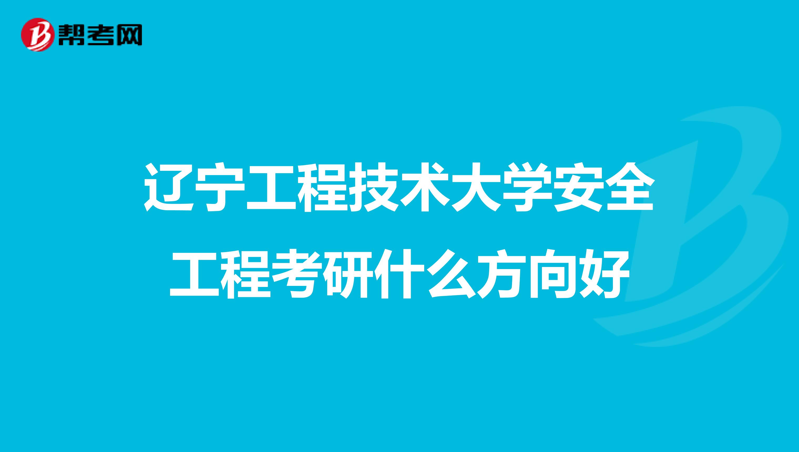 辽宁工程技术大学安全工程考研什么方向好