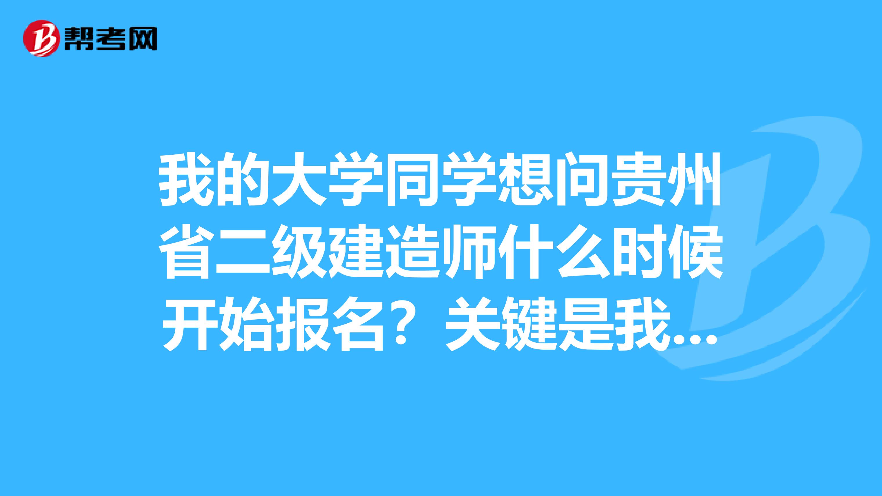 我的大学同学想问贵州省二级建造师什么时候开始报名？关键是我也不知道的