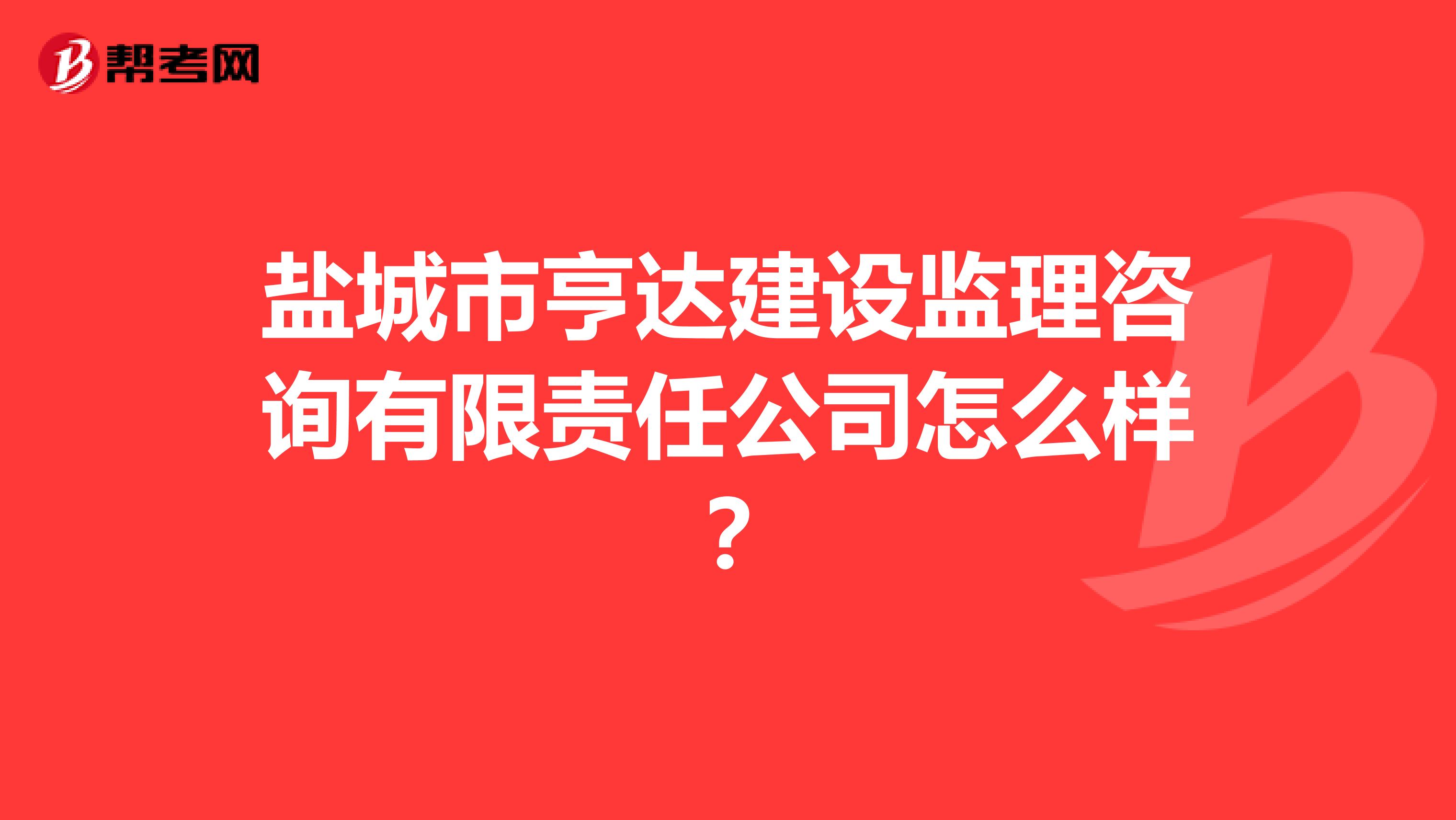 盐城市亨达建设监理咨询有限责任公司怎么样？