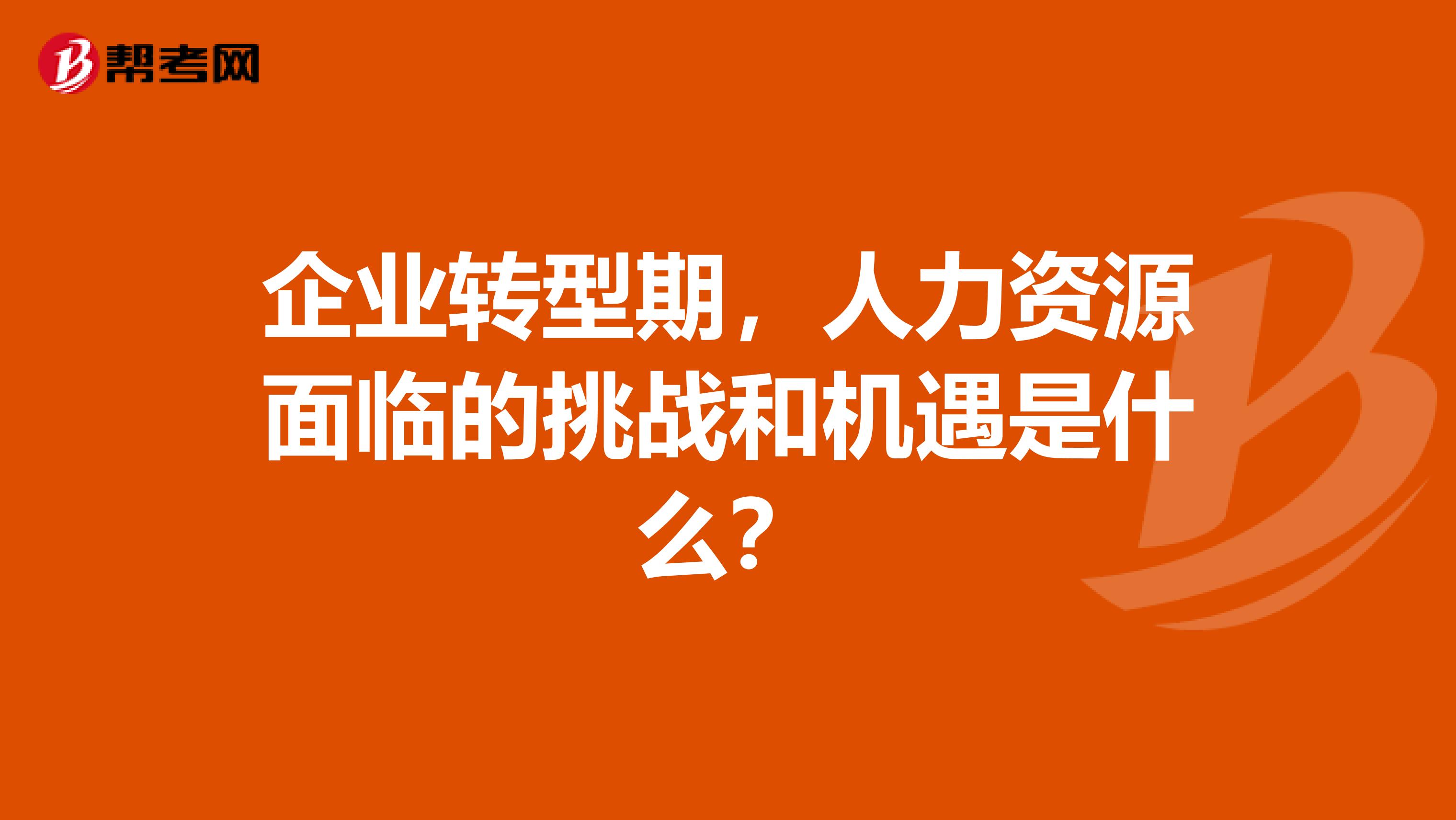 企业转型期,人力资源面临的挑战和机遇是什么?