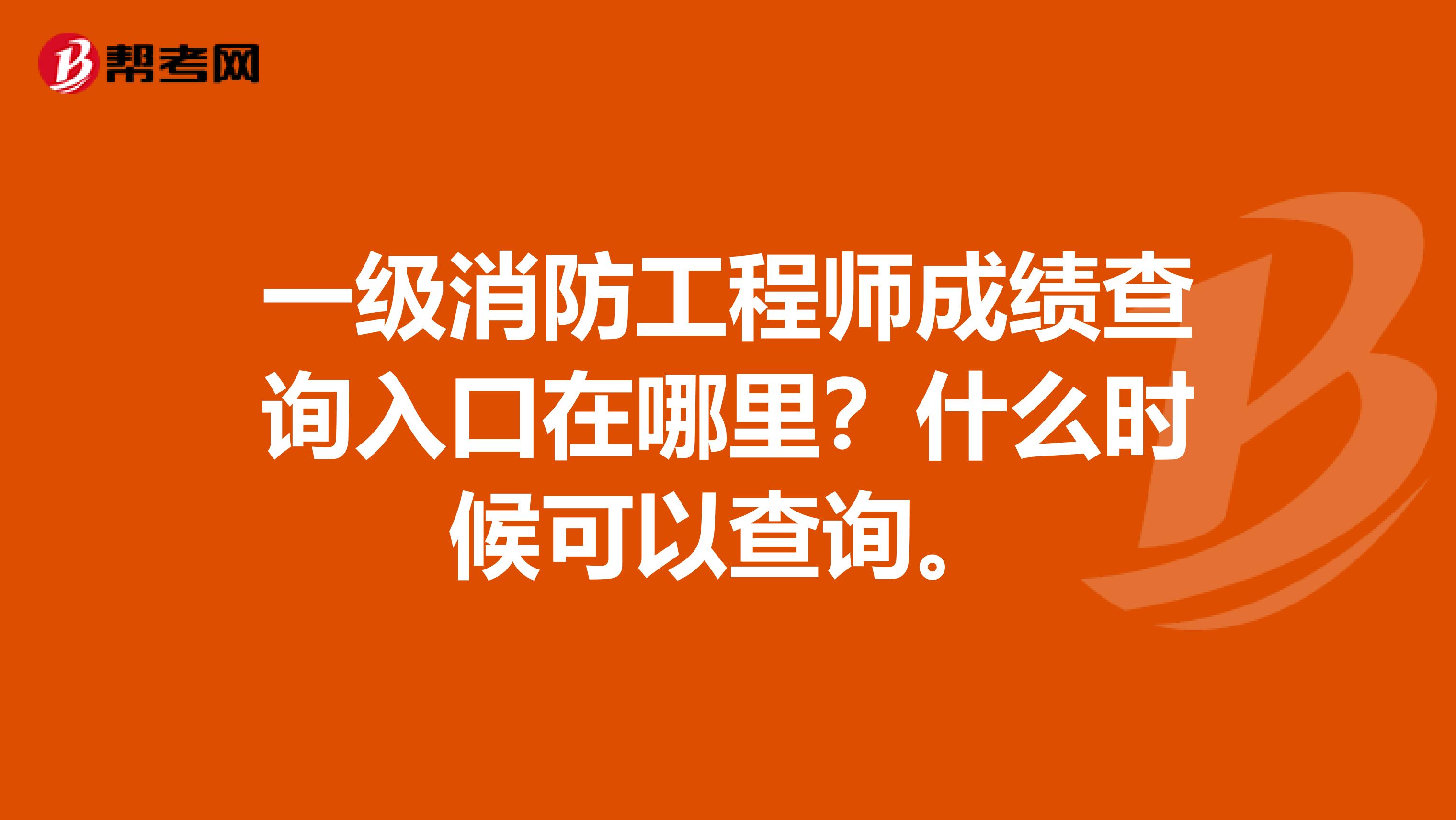 一级消防工程师成绩查询入口在哪里?什么时候可以查询。