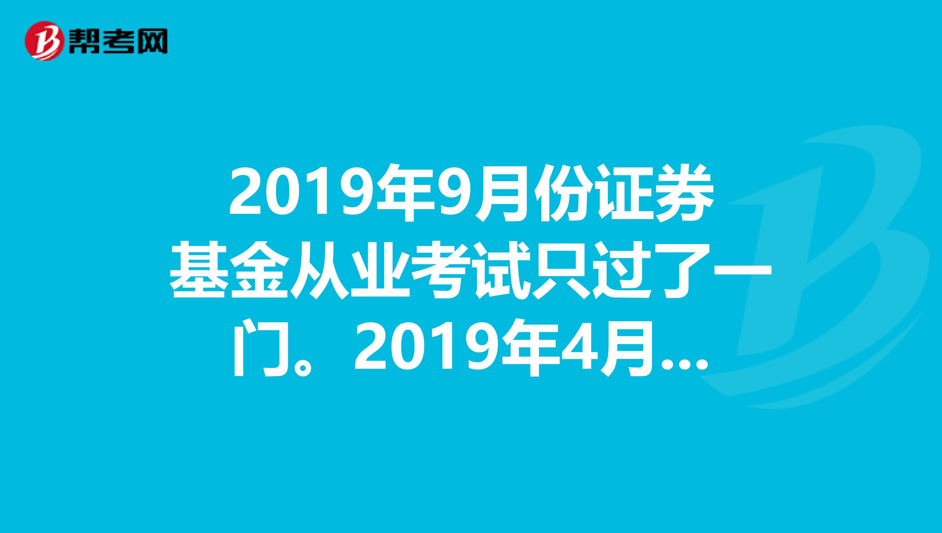 2019年9月份证券基金从业考试只过了一门。2019年4月份考试只要报考一门就可以还是两门都得报?