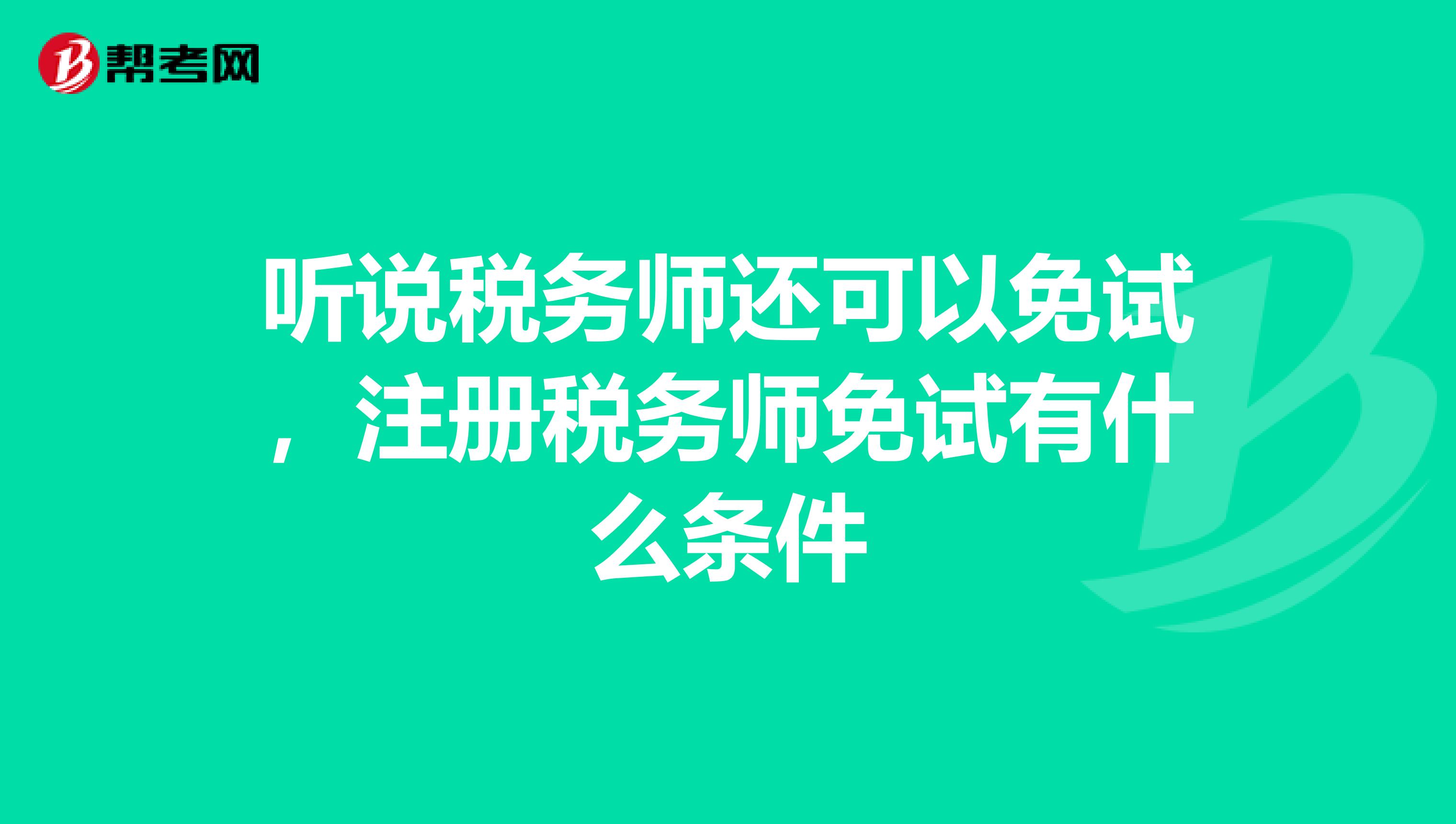 聽說稅務師還可以免試，注冊稅務師免試有什么條件