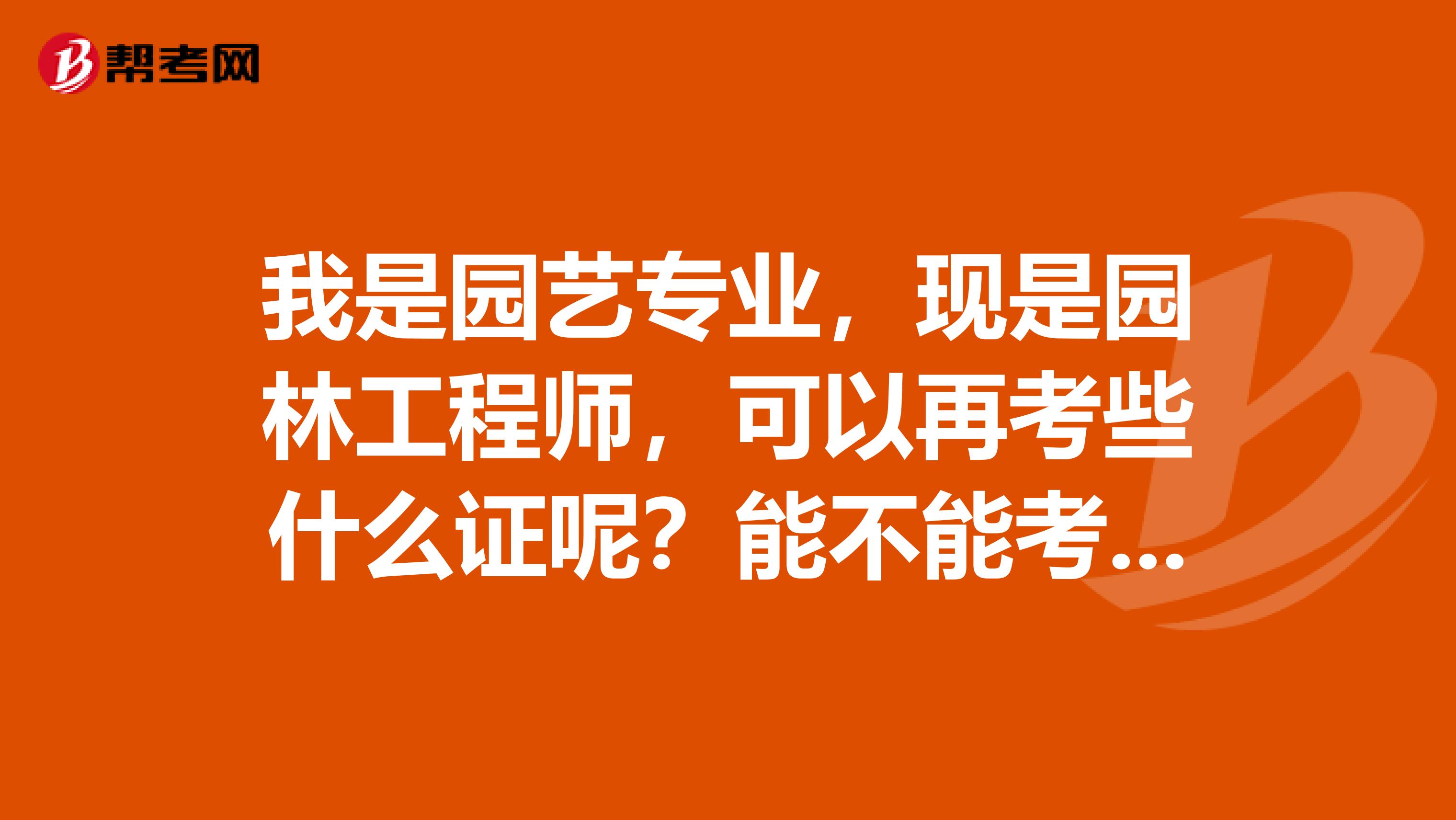 我是园艺专业，现是园林工程师，可以再考些什么证呢？能不能考监理造价师之类的