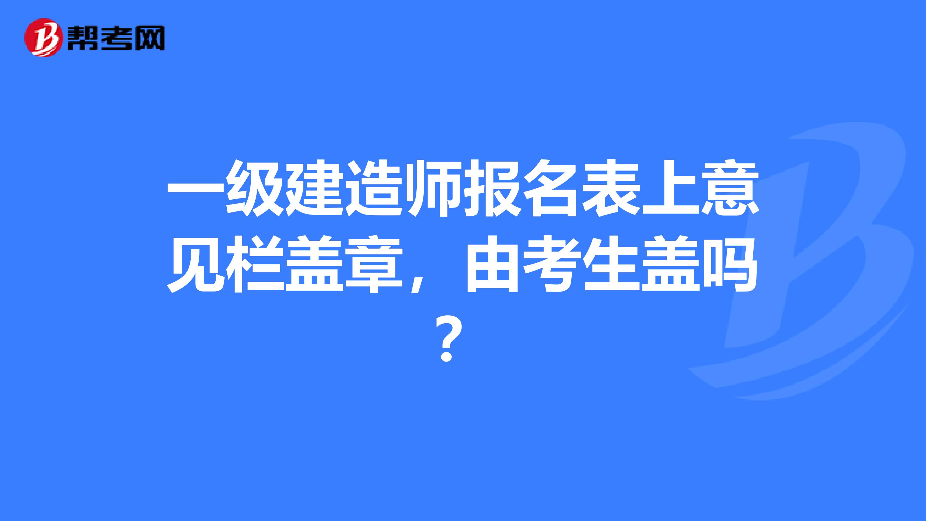 一级建造师报名表上意见栏盖章，由考生盖吗？