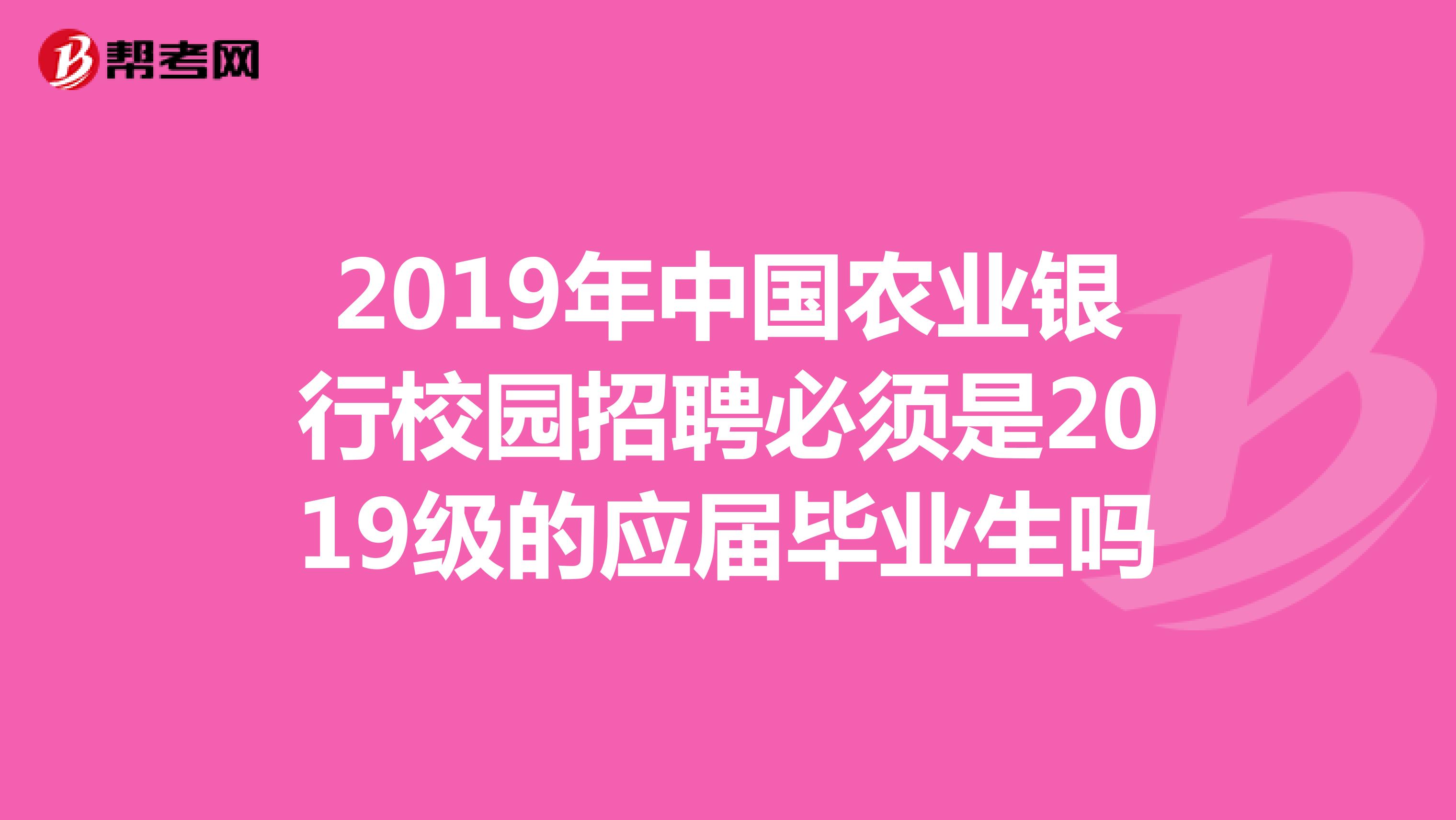 2019年中国农业银行校园招聘必须是2019级的应届毕业生吗