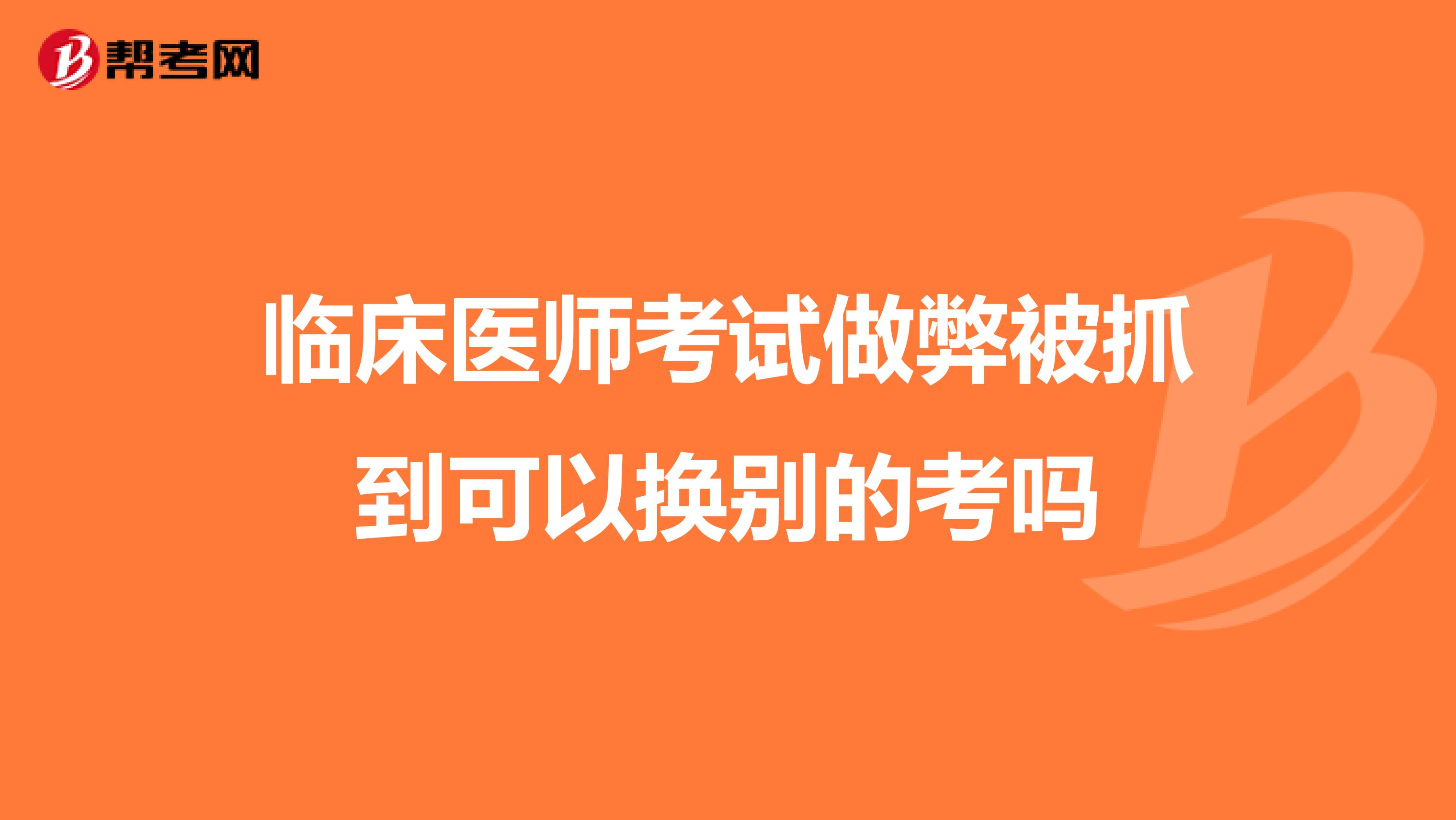 临床医师考试做弊被抓到可以换别的考吗