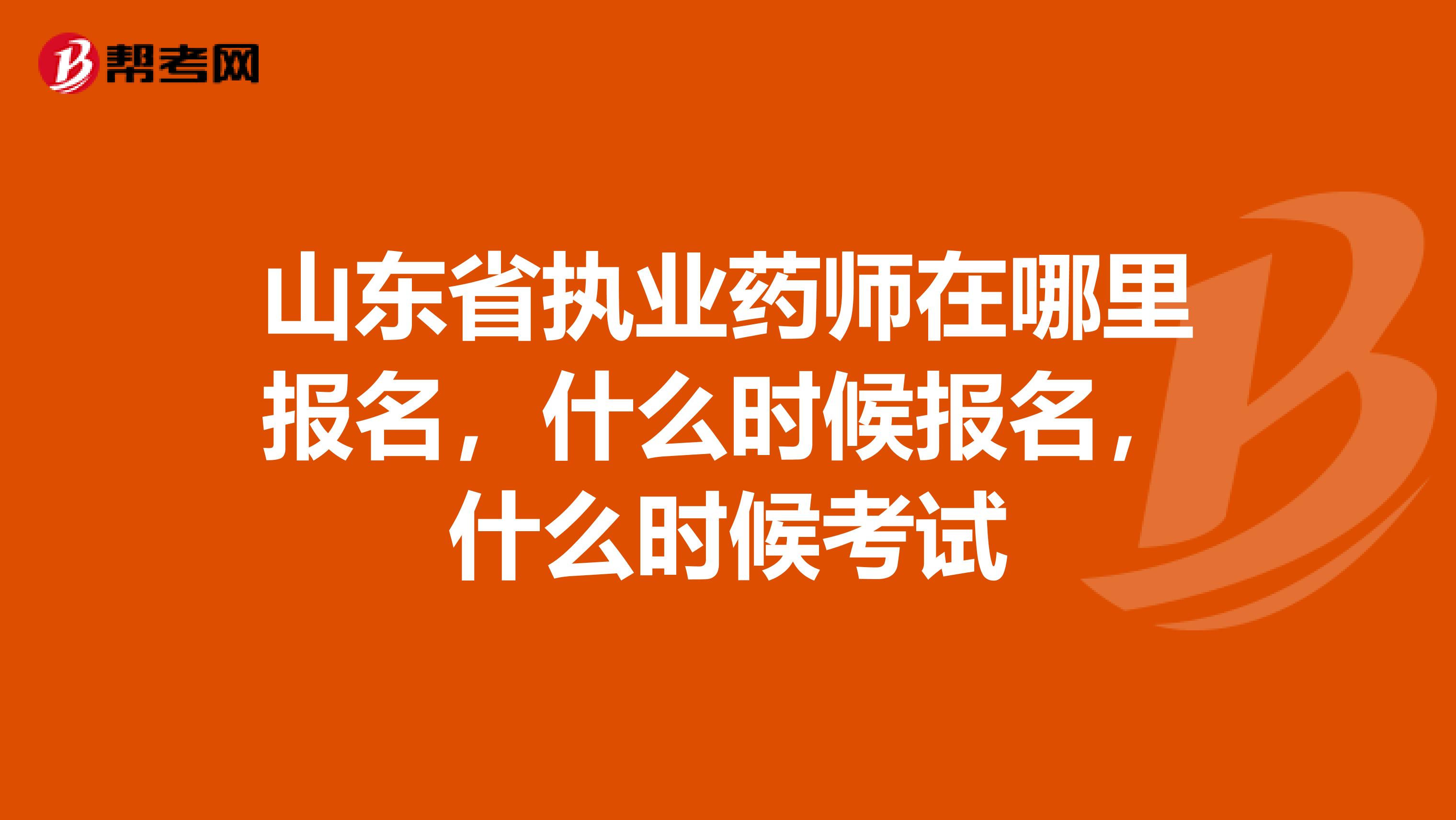 山东省执业药师在哪里报名，什么时候报名，什么时候考试