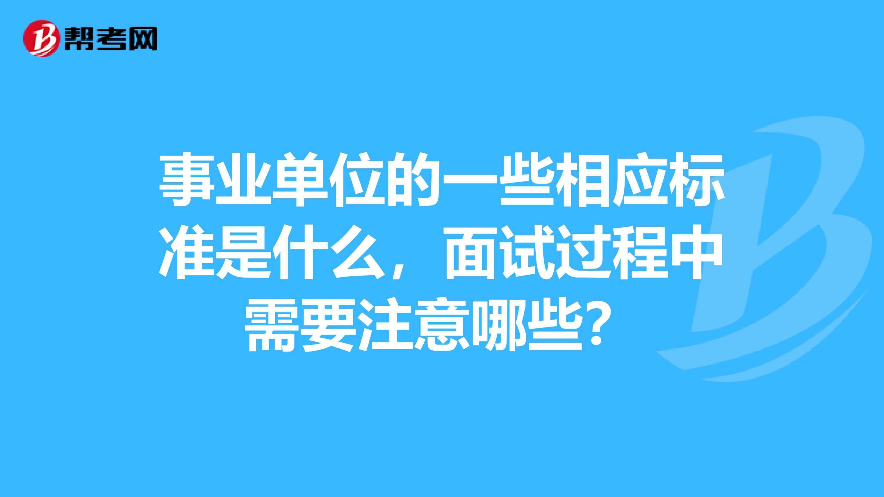 事业单位的一些相应标准是什么，面试过程中需要注意哪些？