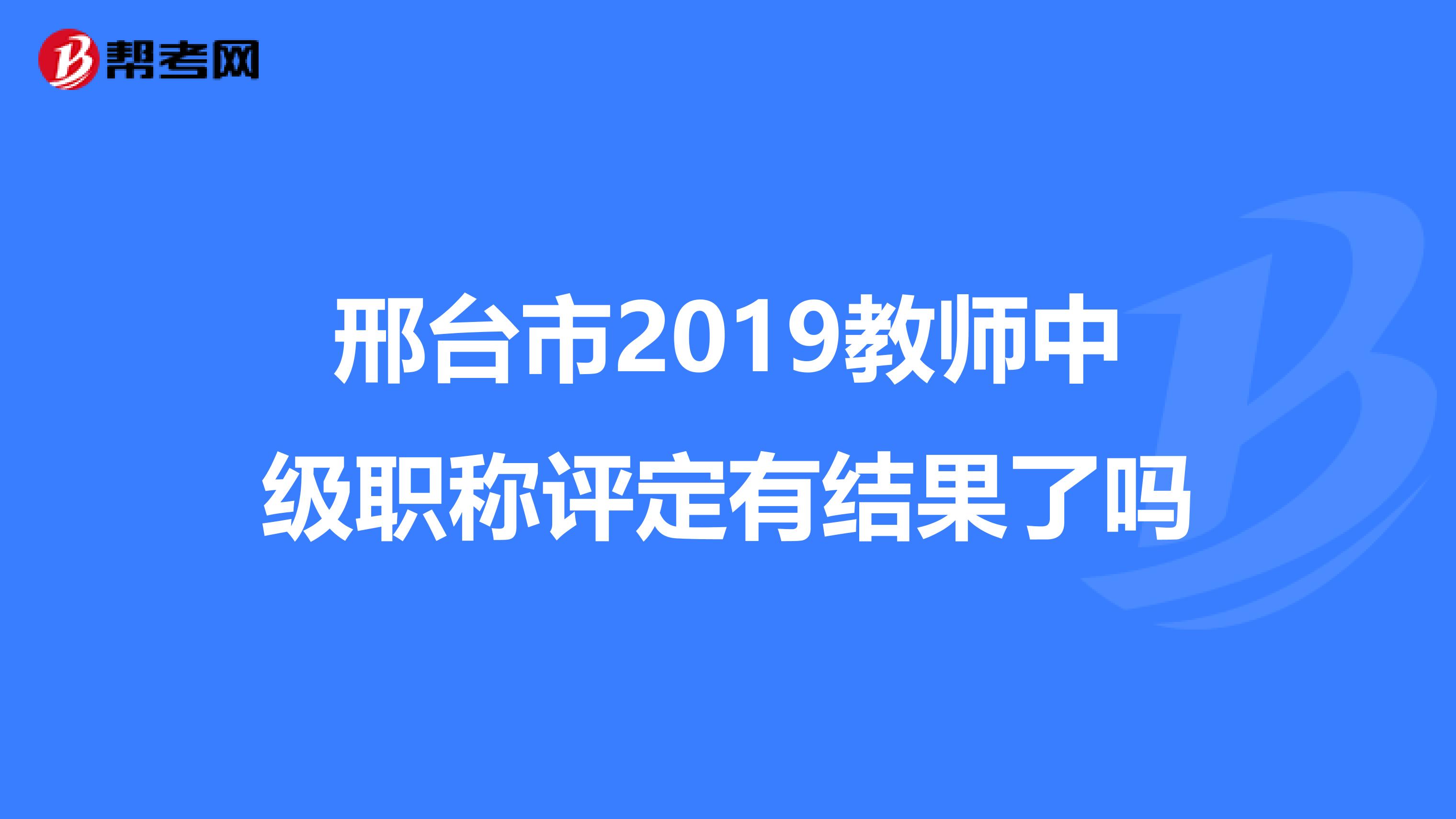 邢台市2019教师中级职称评定有结果了吗