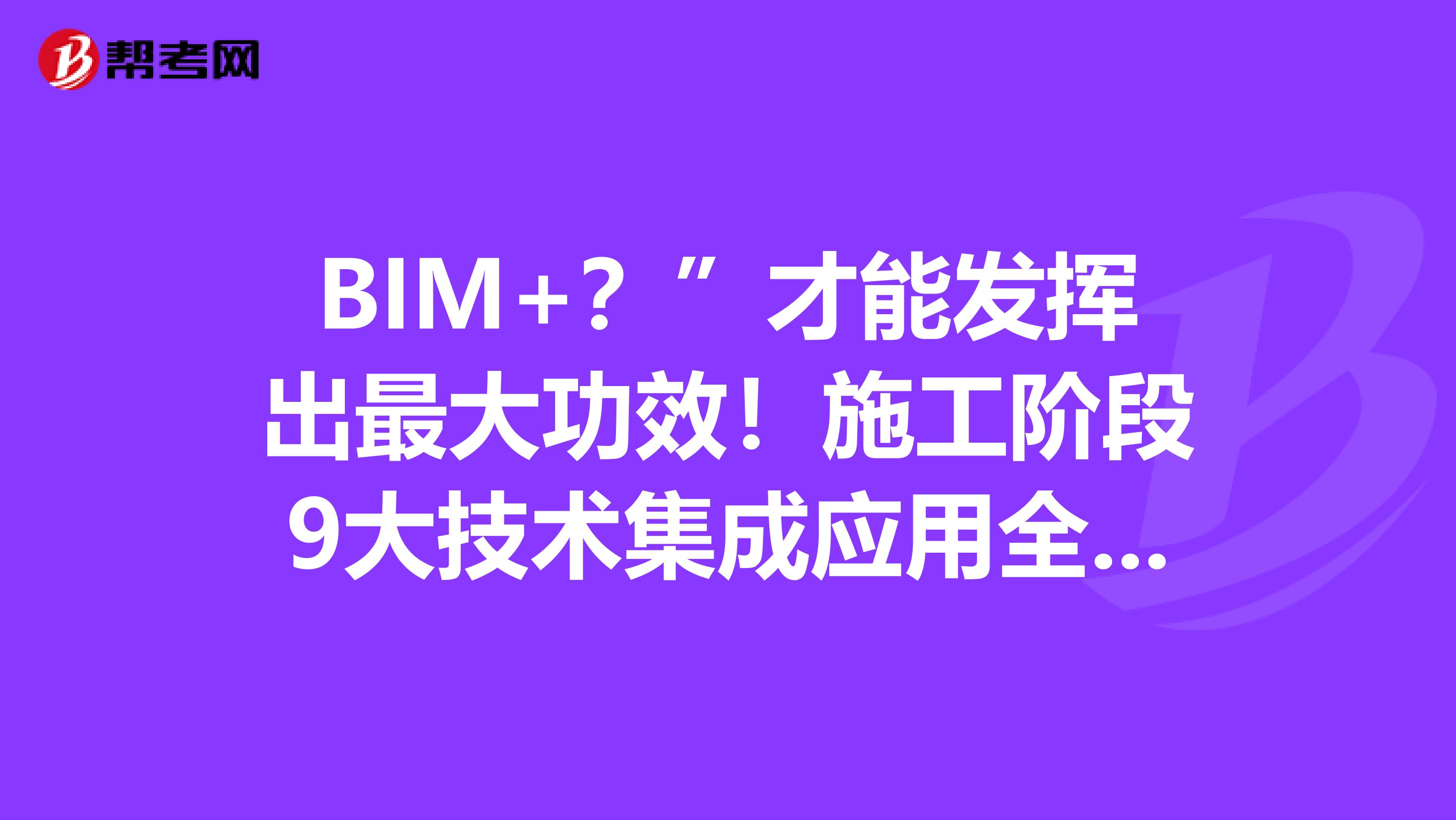 BIM+？”才能发挥出最大功效！施工阶段9大技术集成应用全总结