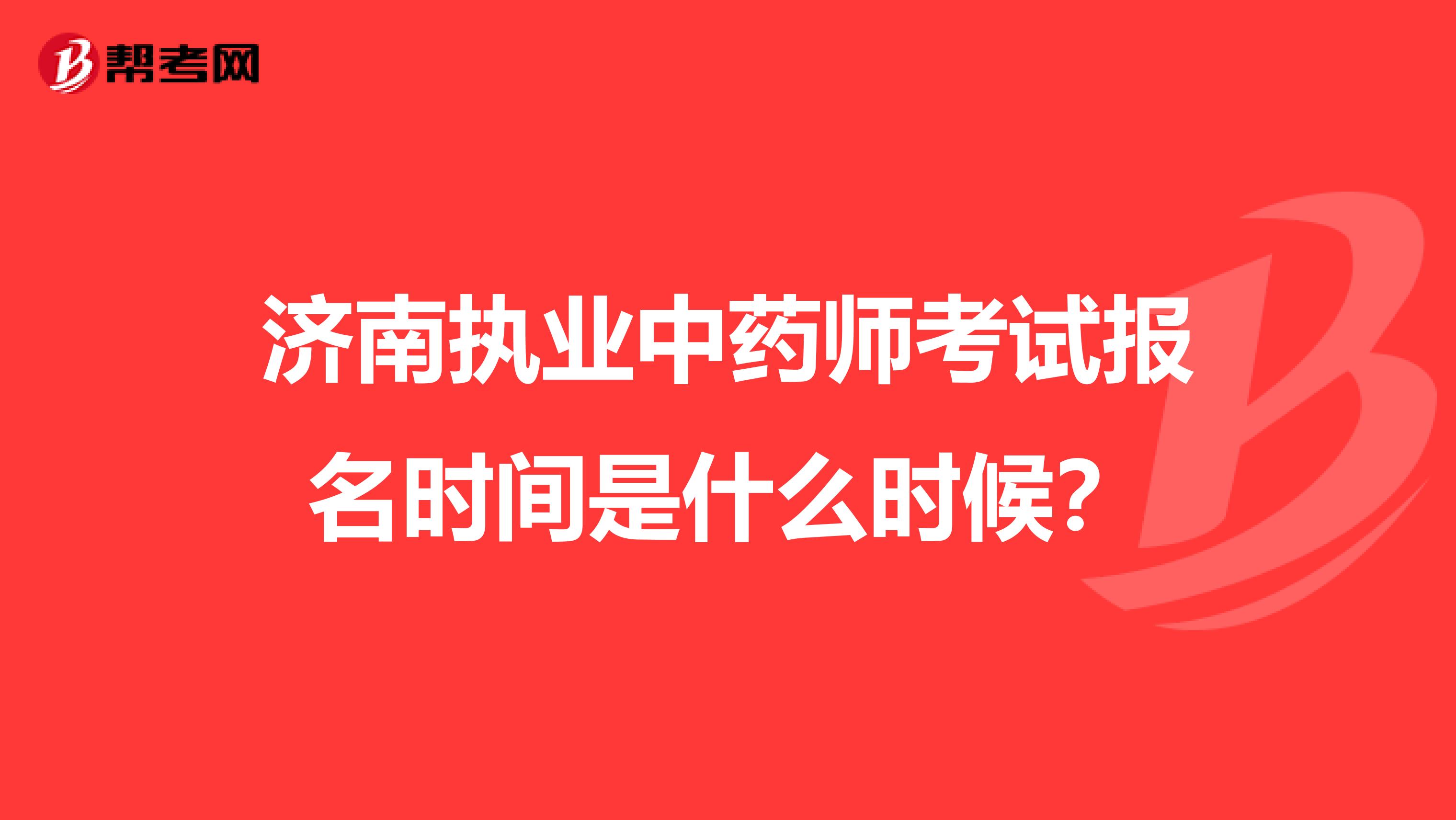 济南执业中药师考试报名时间是什么时候？