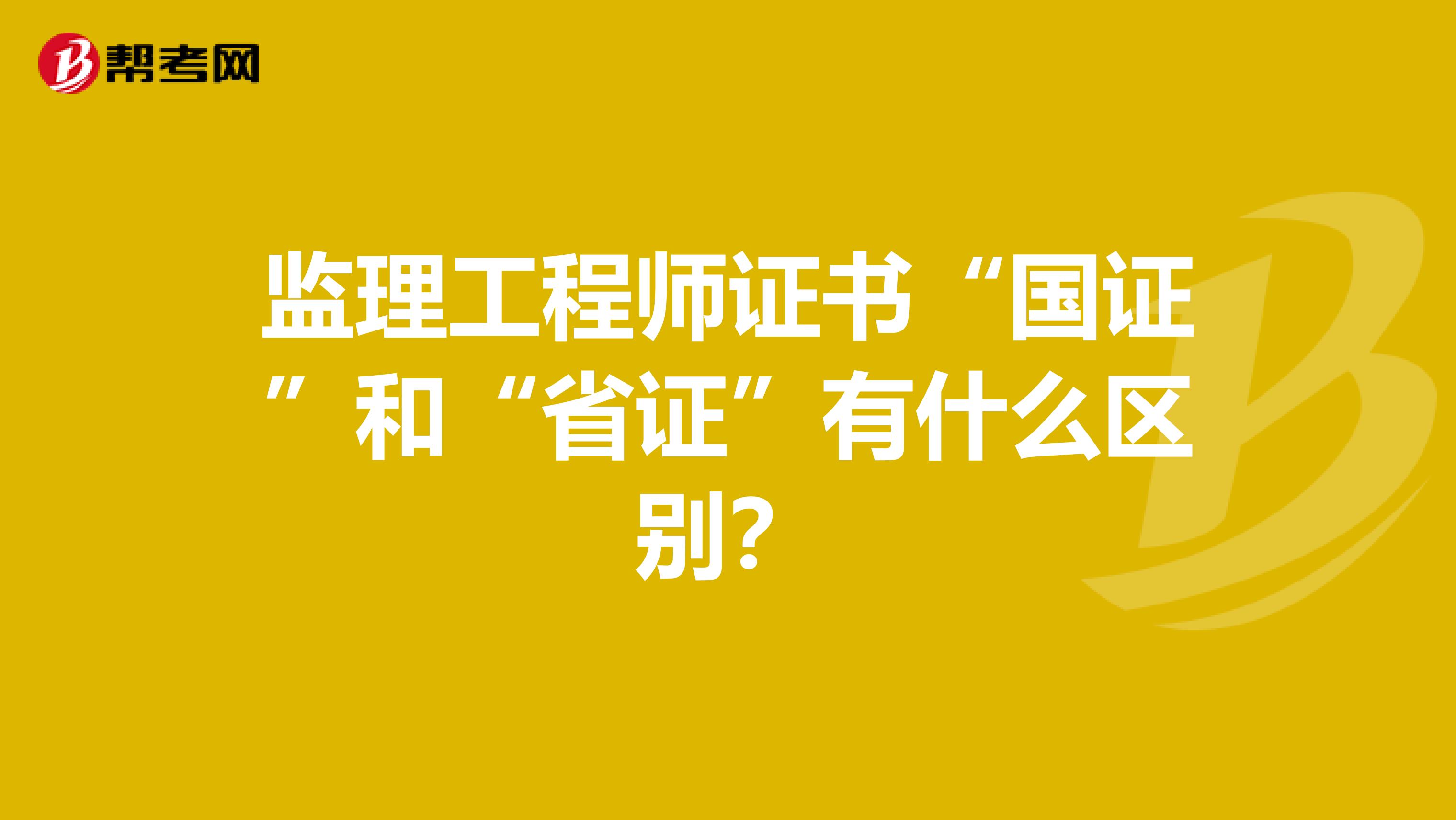 监理工程师证书“国证”和“省证”有什么区别?