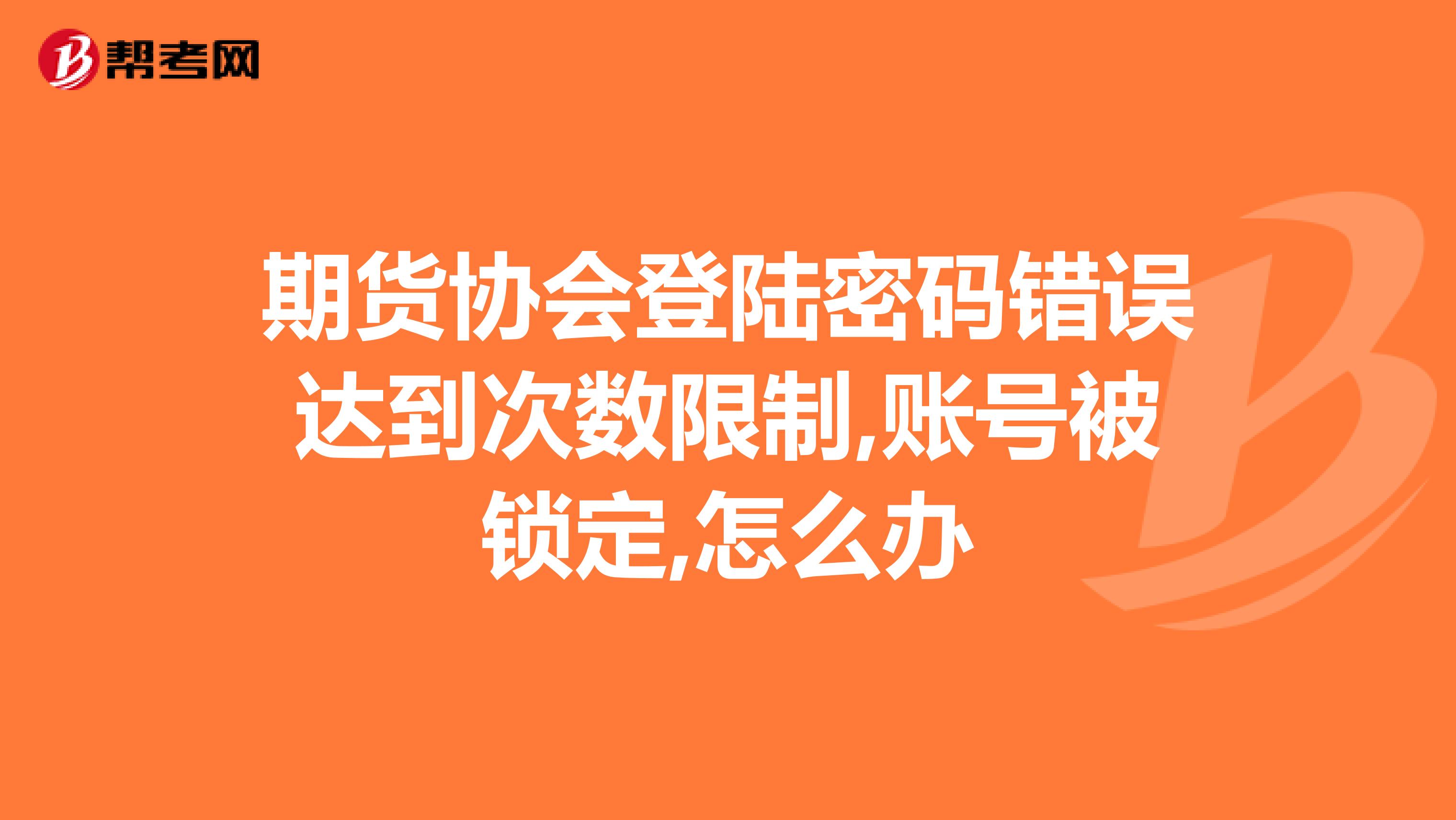 期货协会登陆密码错误达到次数限制,账号被锁定,怎么办