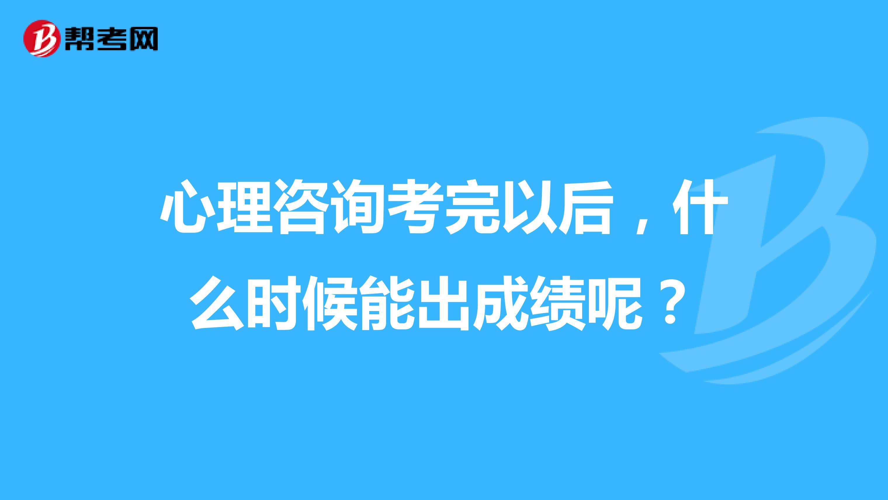 心理咨询考完以后，什么时候能出成绩呢？