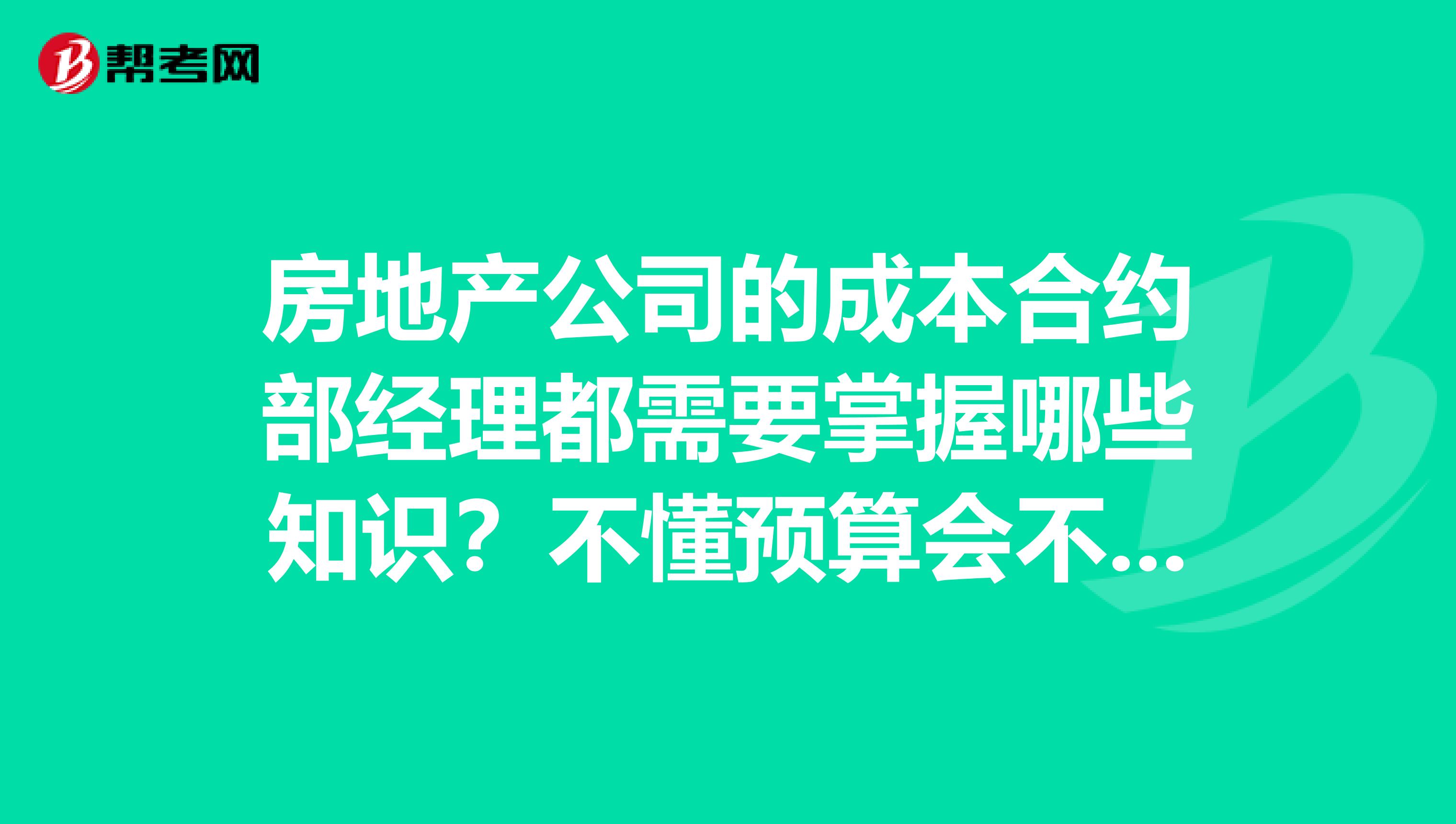房地产公司的成本合约部经理都需要掌握哪些知识?不懂预算会不会对工作开展影响很大?