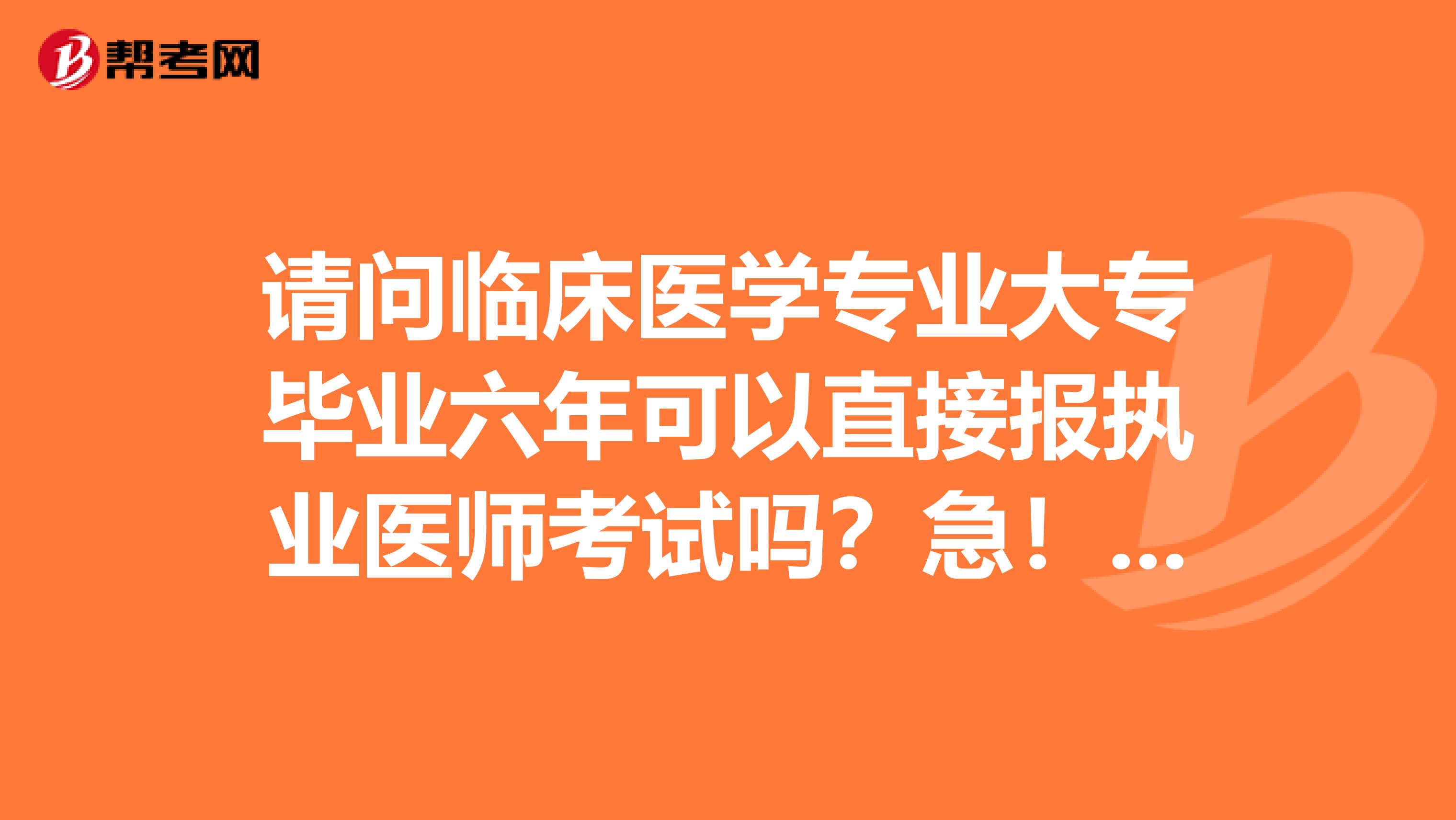 請問臨床醫(yī)學(xué)專業(yè)大專畢業(yè)六年可以直接報執(zhí)業(yè)醫(yī)師考試嗎？急！急！