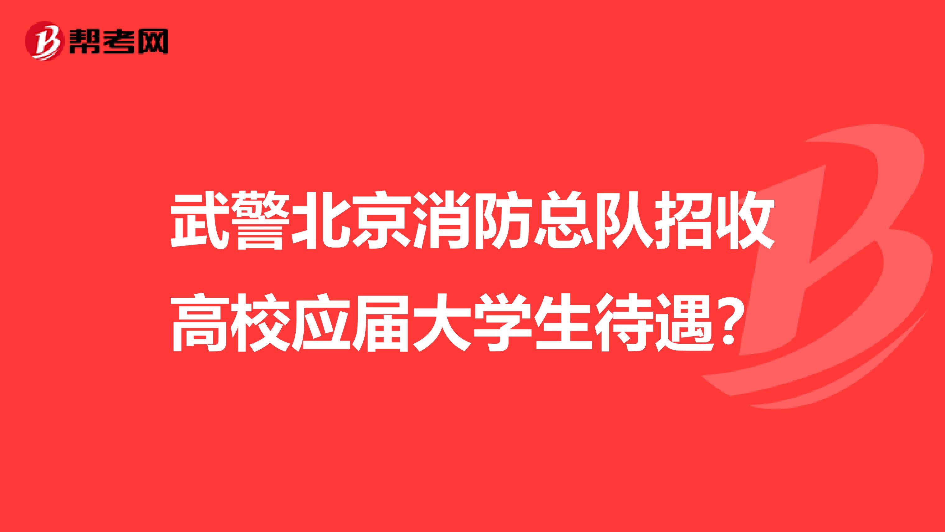 武警北京消防总队招收高校应届大学生待遇?