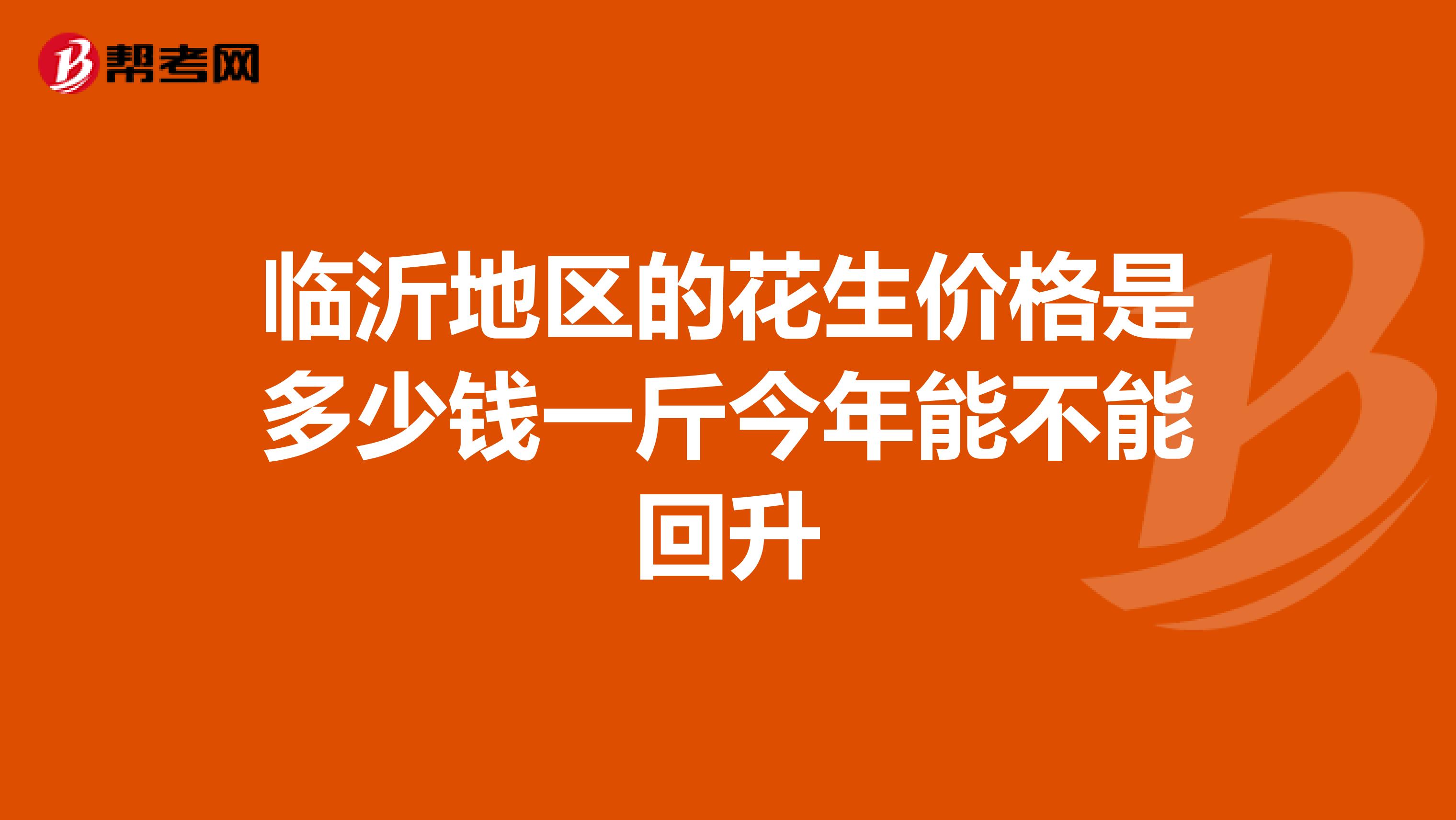 臨沂地區(qū)的花生價格是多少錢一斤今年能不能回升