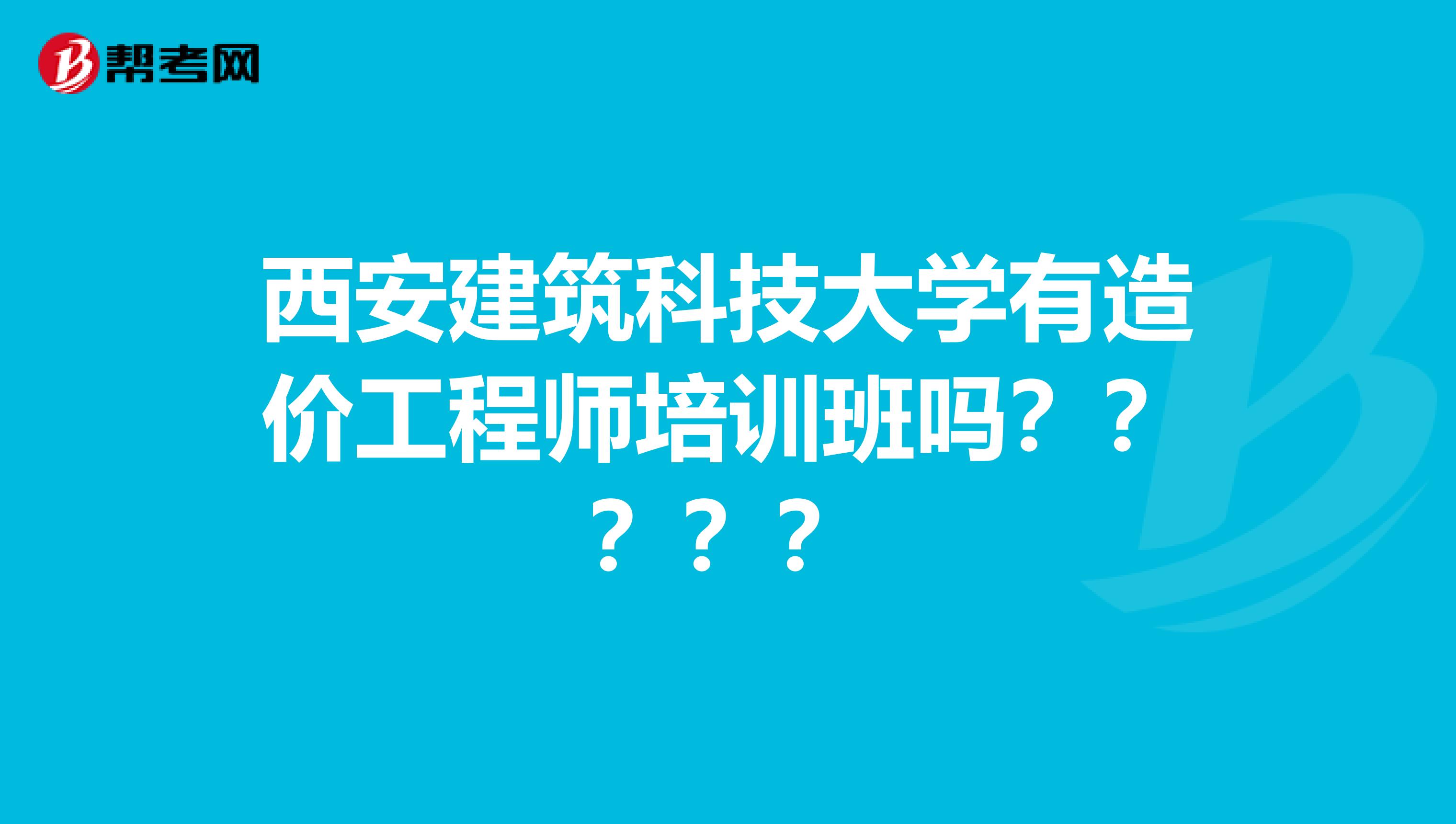 西安建筑科技大学有造价工程师培训班吗?????