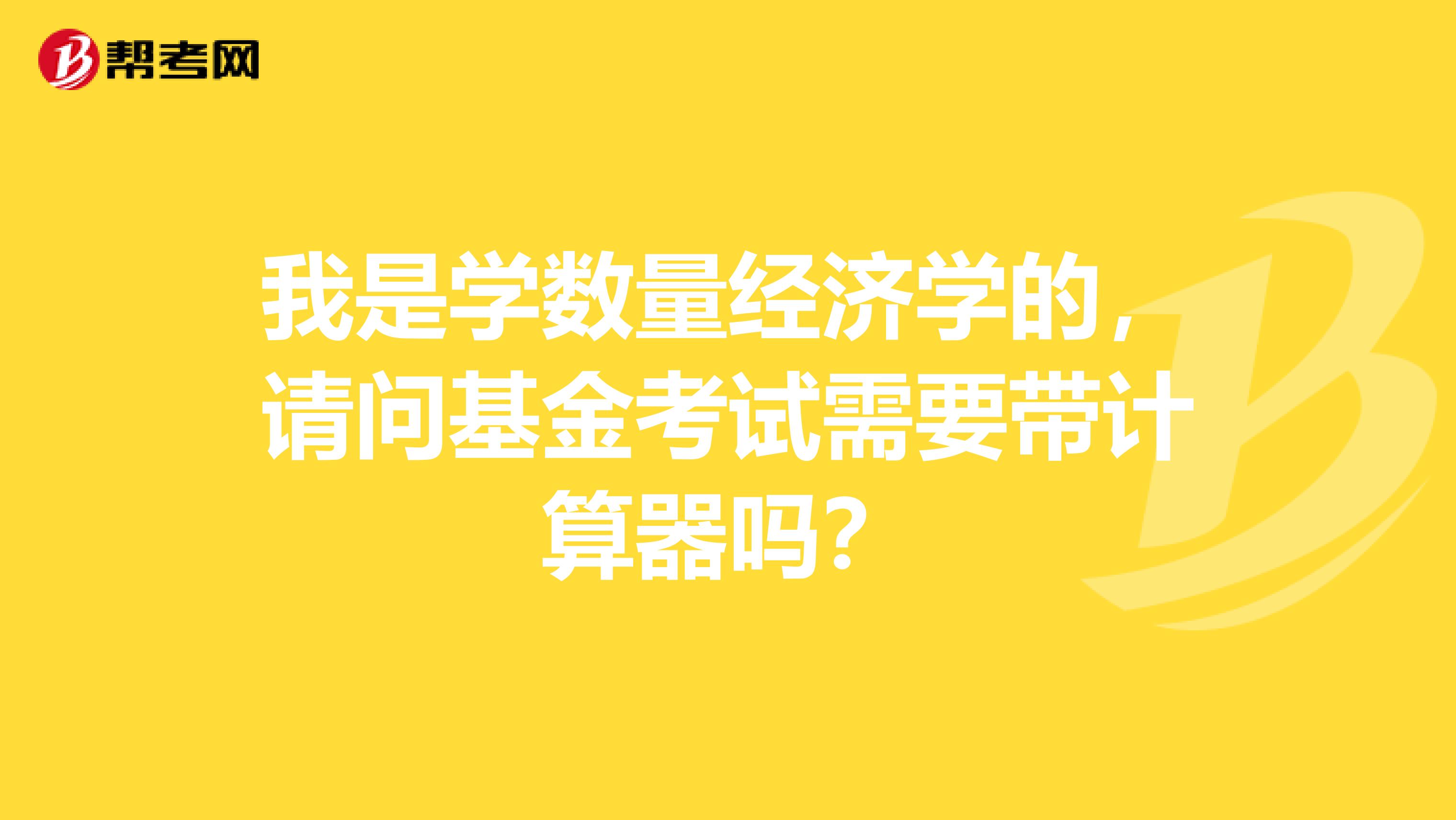 我是学数量经济学的,请问基金考试需要带计算器吗?