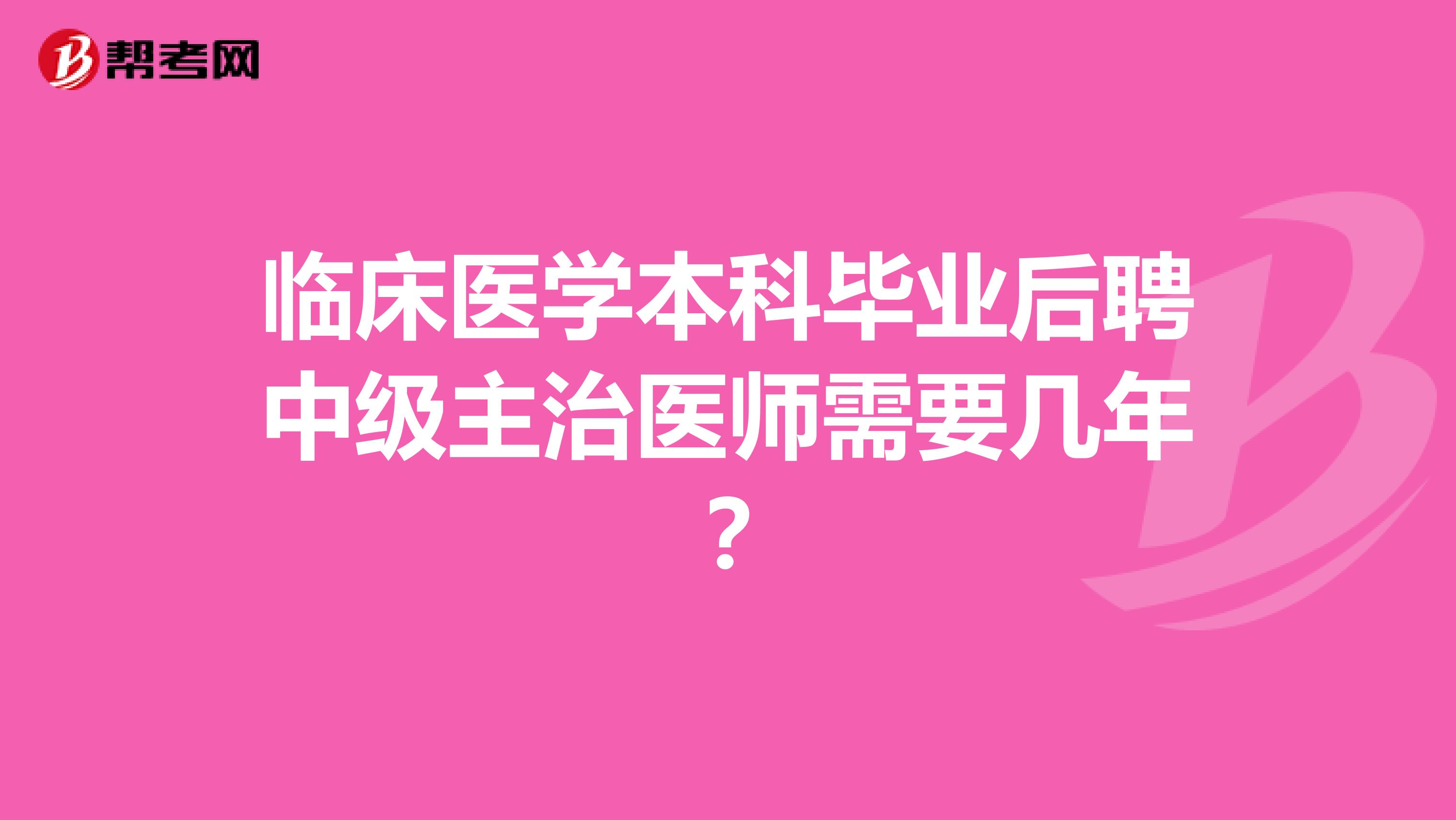 临床医学本科毕业后聘中级主治医师需要几年？