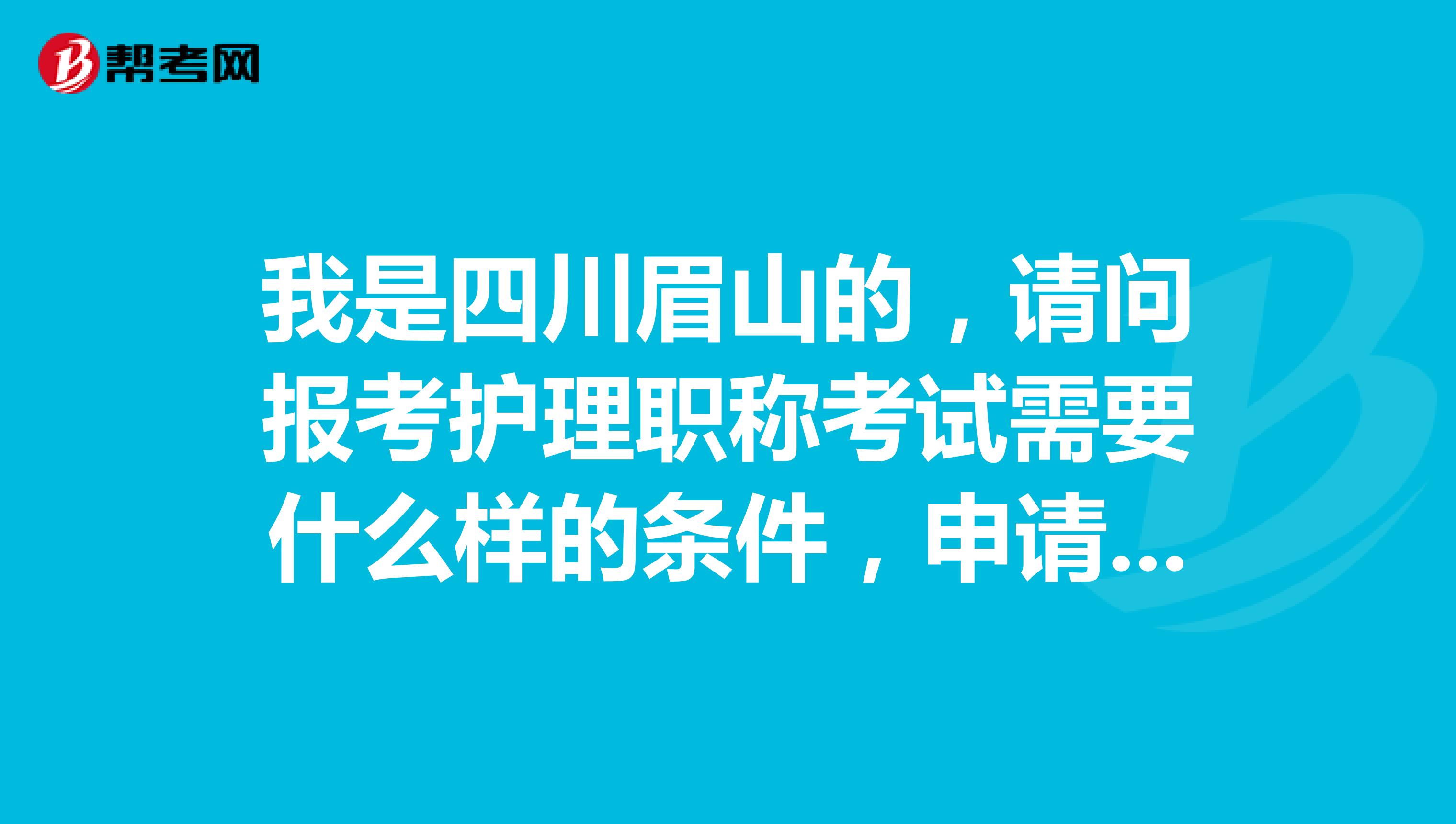 我是四川眉山的,请问报考护理职称考试需要什么样的条件,申请需要什么材料呢?