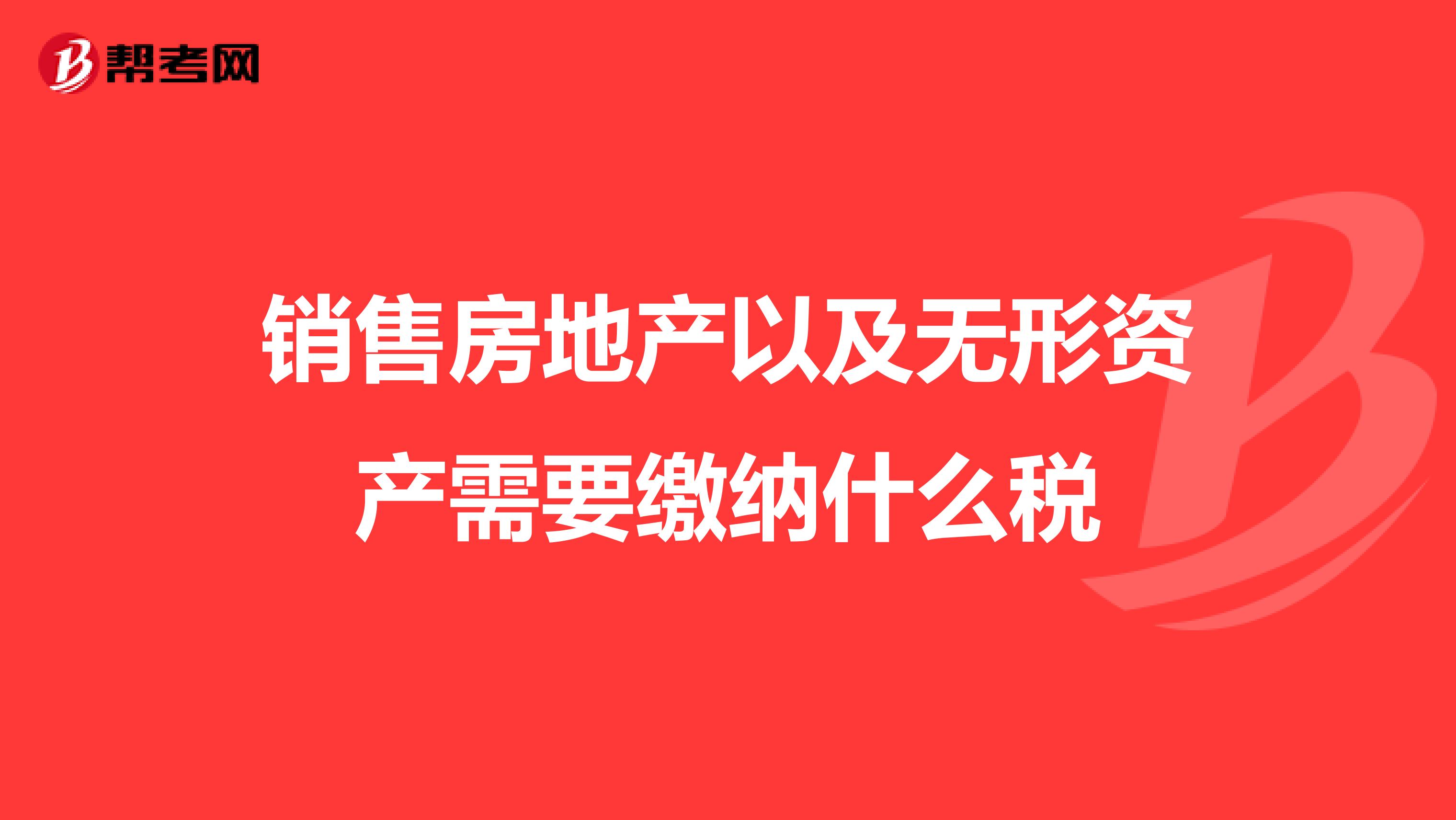 銷售房地產(chǎn)以及無形資產(chǎn)需要繳納什么稅