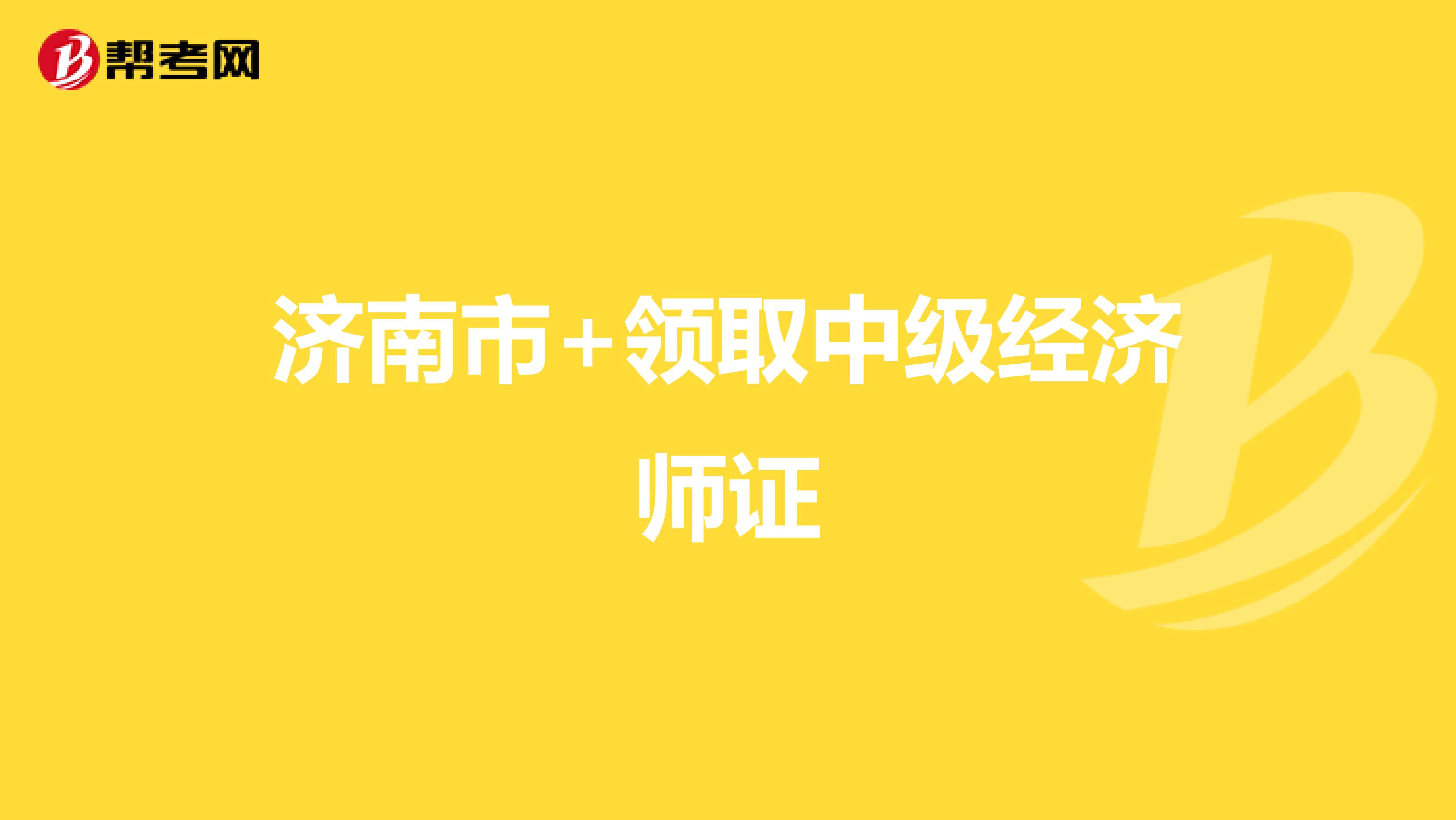 济南市+领取中级经济师证