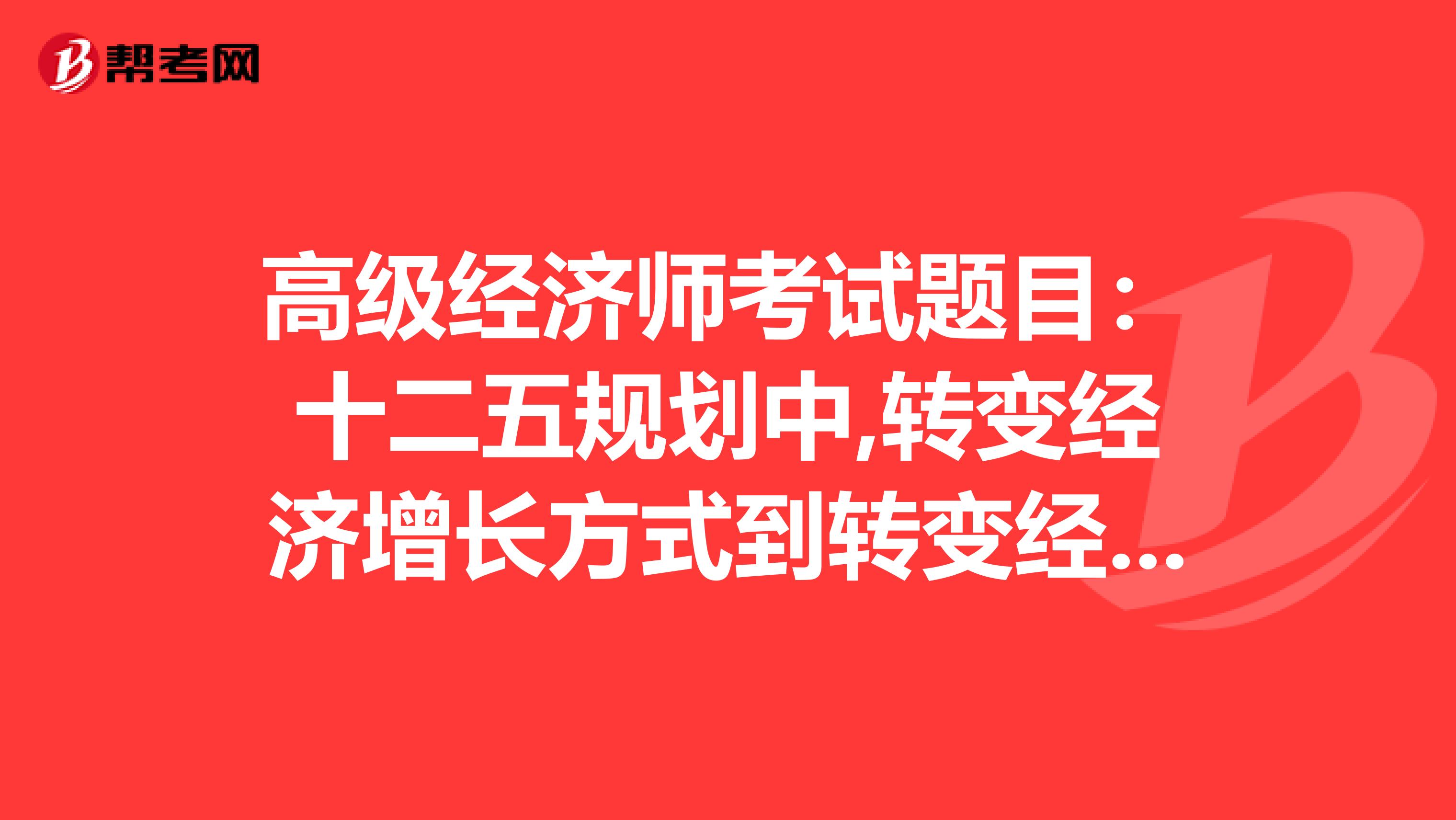 高級經濟師考試題目:十二五規劃中,轉變經濟增長方式到轉變經濟發展方式體現哪些認識論原理?