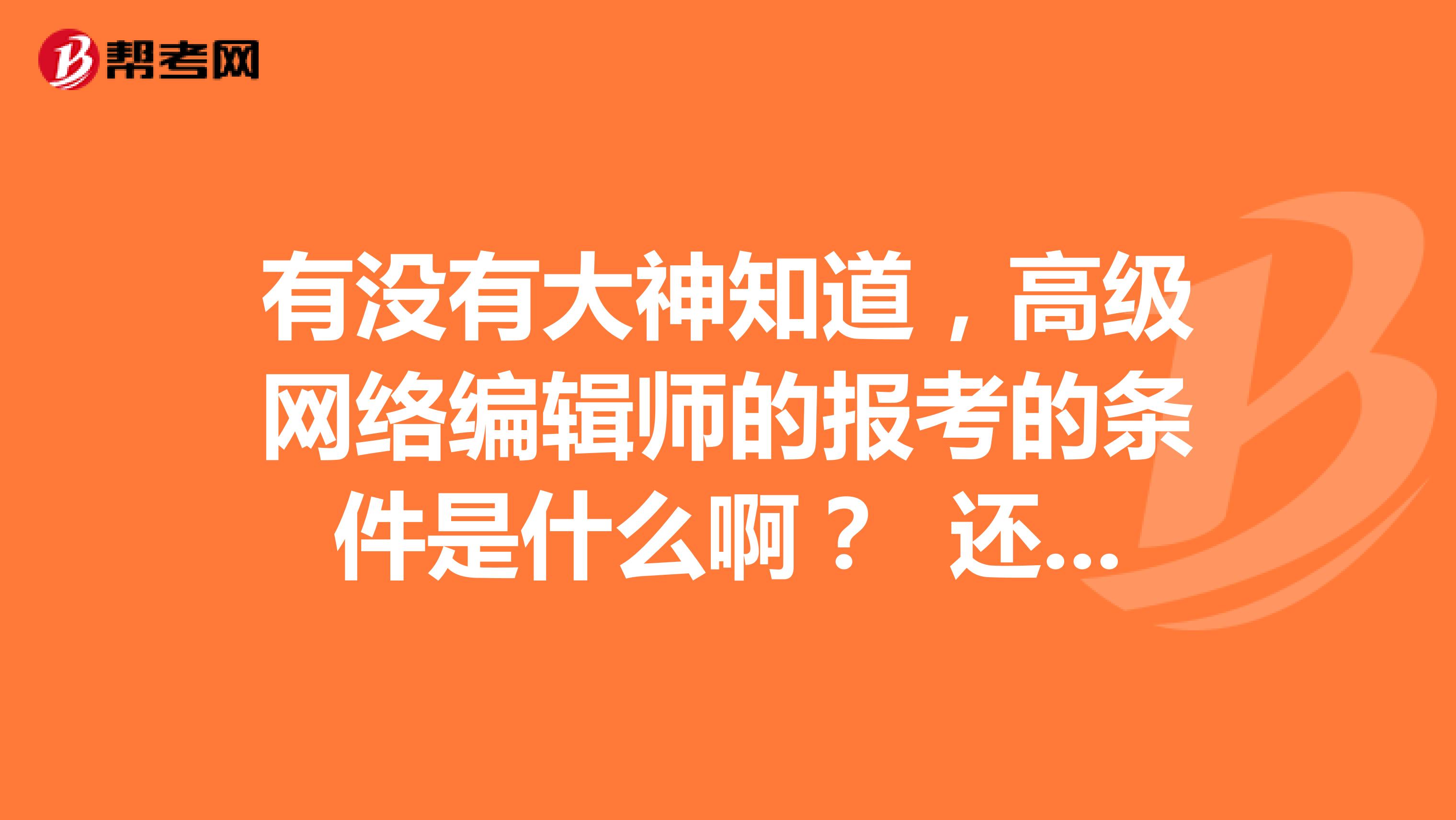 有没有大神知道，高级网络编辑师的报考的条件是什么啊？ 还有就是报考的时间有人知道吗？