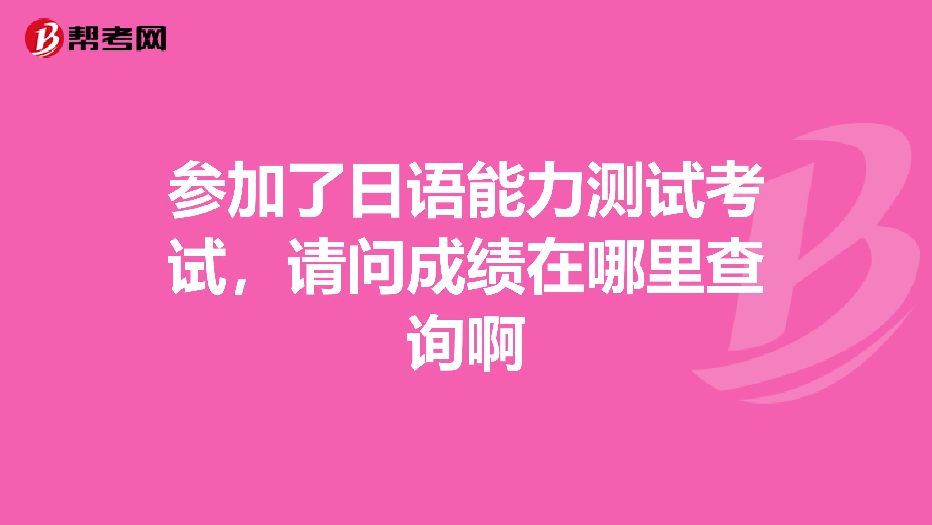 參加了日語能力測試考試,請問成績在哪里查詢啊