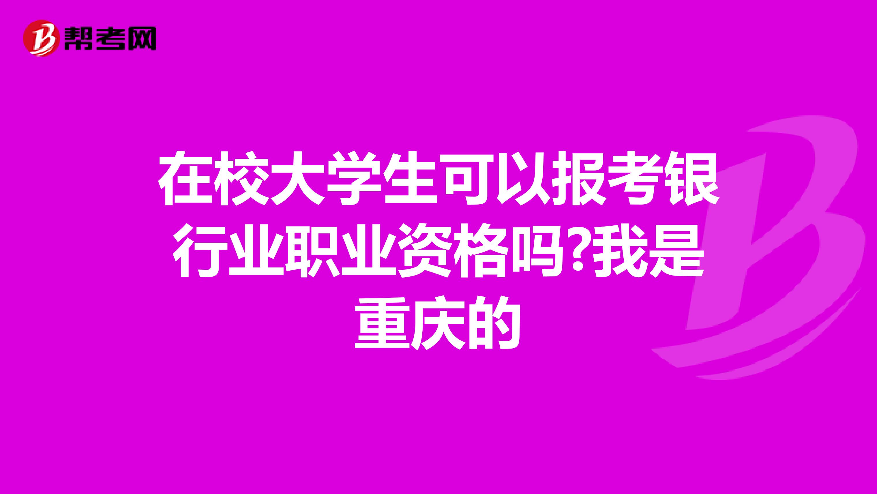 在校大學(xué)生可以報(bào)考銀行業(yè)職業(yè)資格嗎?我是重慶的
