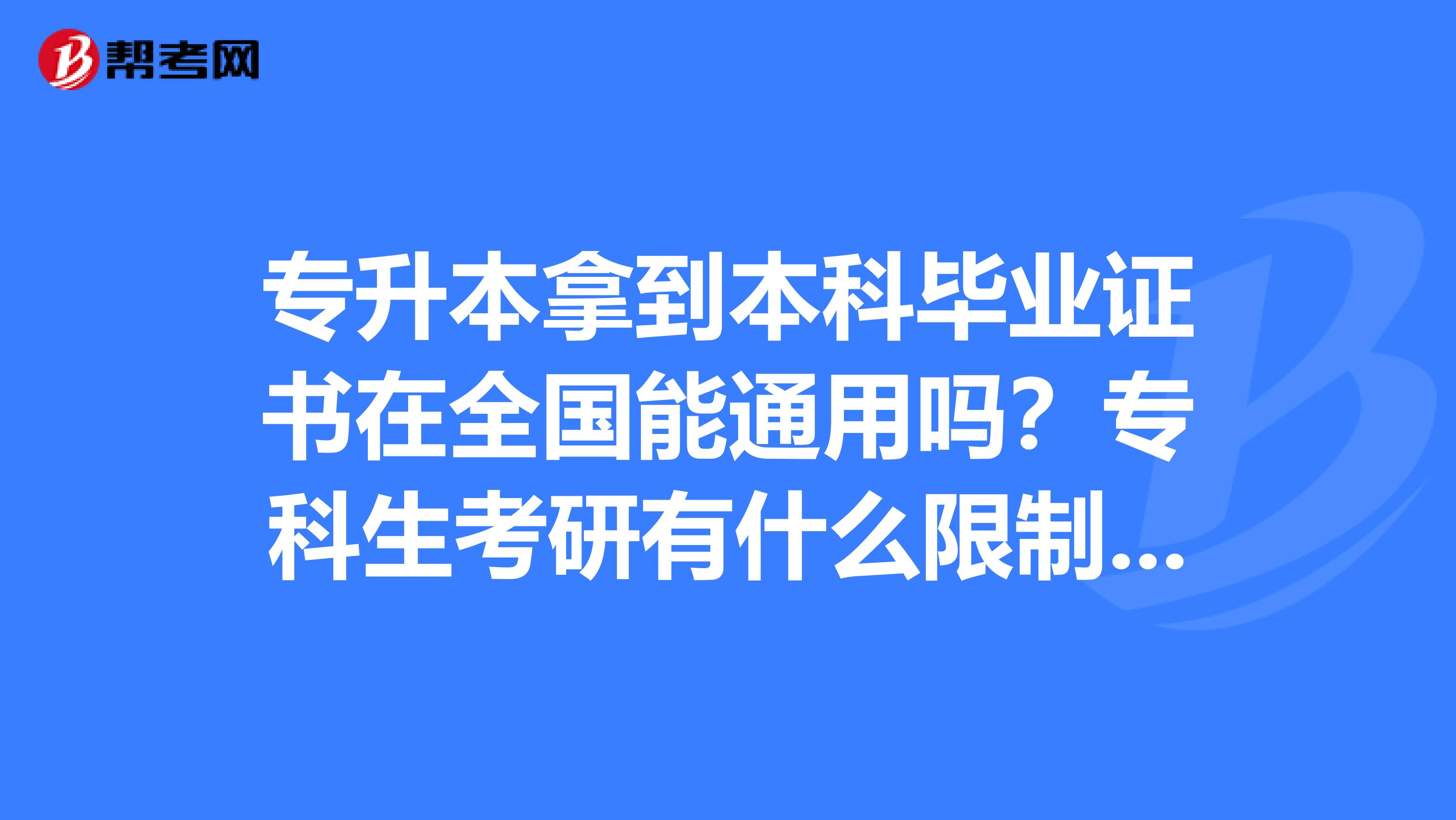 专升本拿到本科毕业证书在全国能通用吗?专科生考研有什么限制吗?