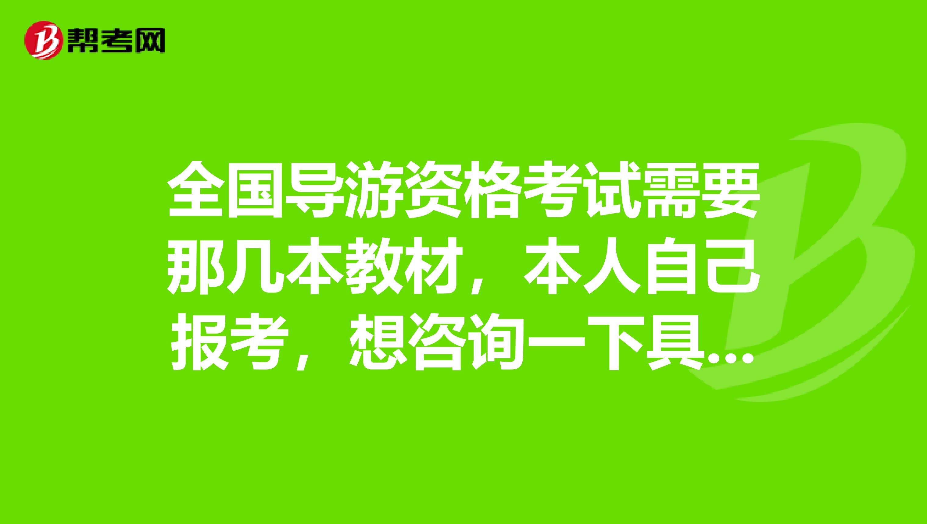 全国导游资格考试需要那几本教材，本人自己报考，想咨询一下具体需要哪几本书