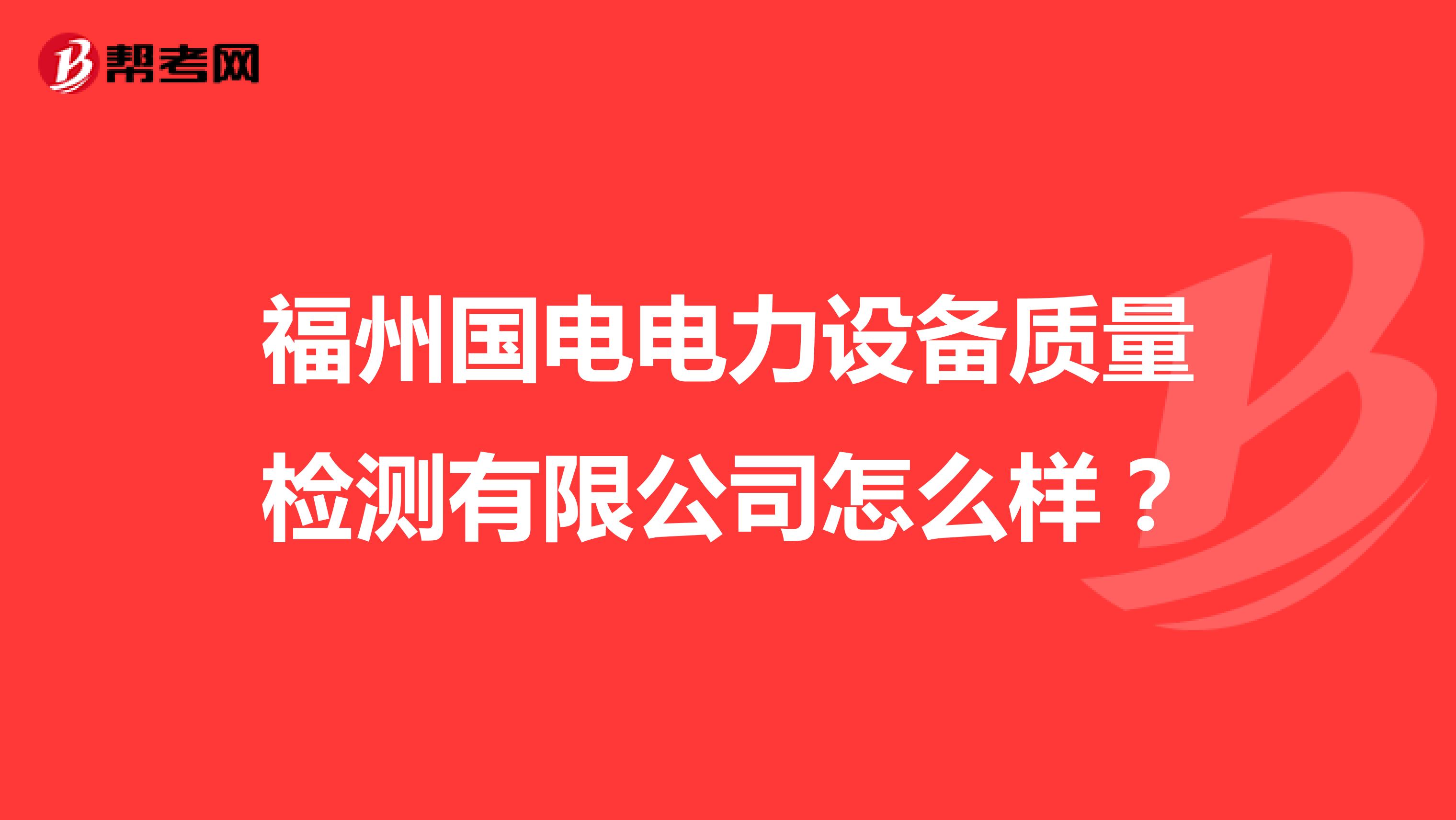 福州国电电力设备质量检测有限公司怎么样？