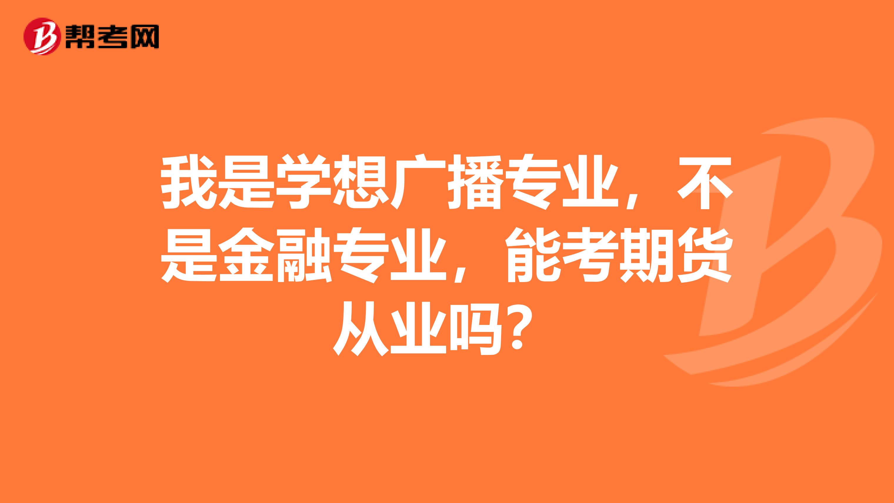 我是学想广播专业,不是金融专业,能考期货从业吗?