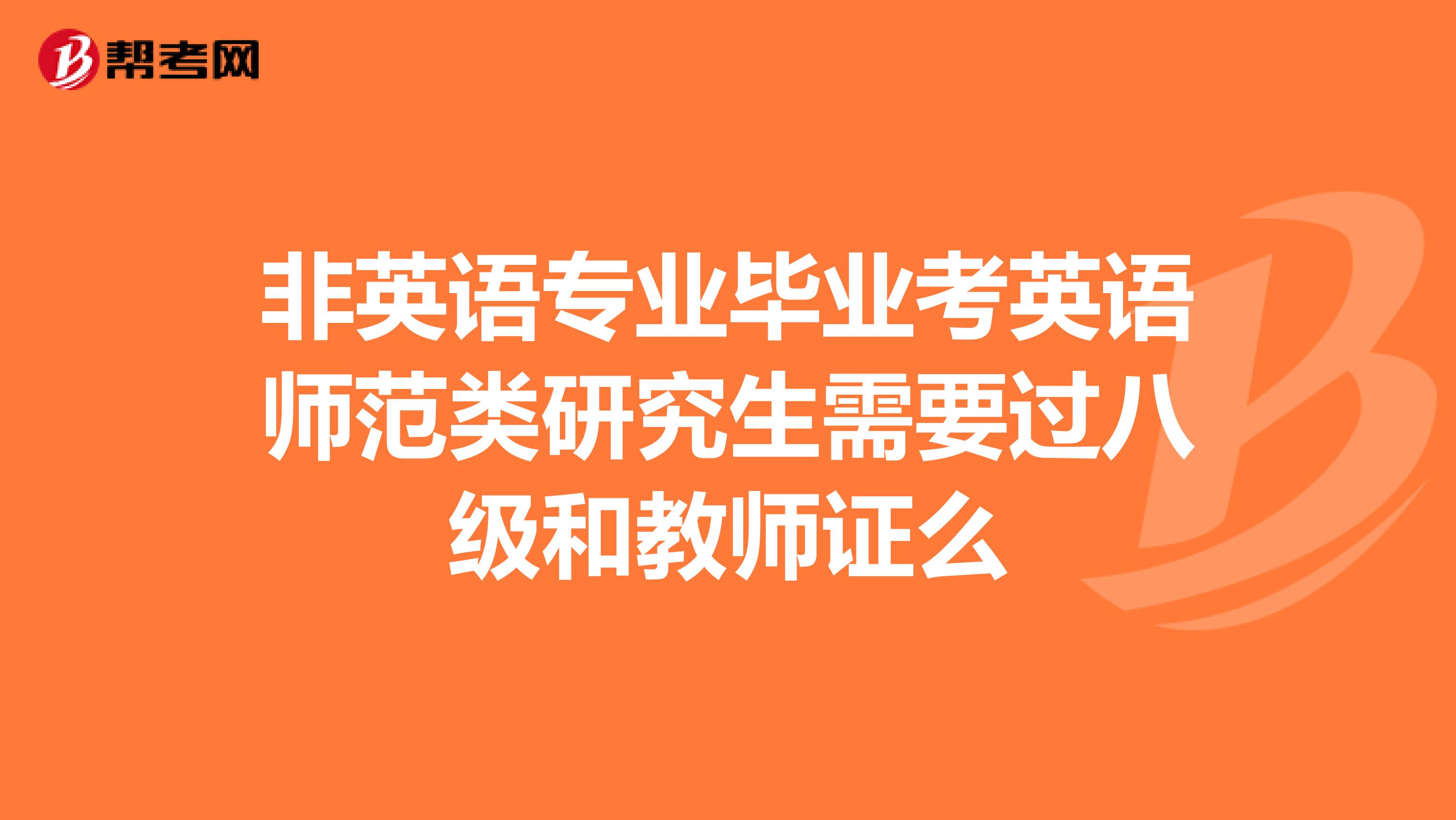 非英语专业毕业考英语师范类研究生需要过八级和教师证么