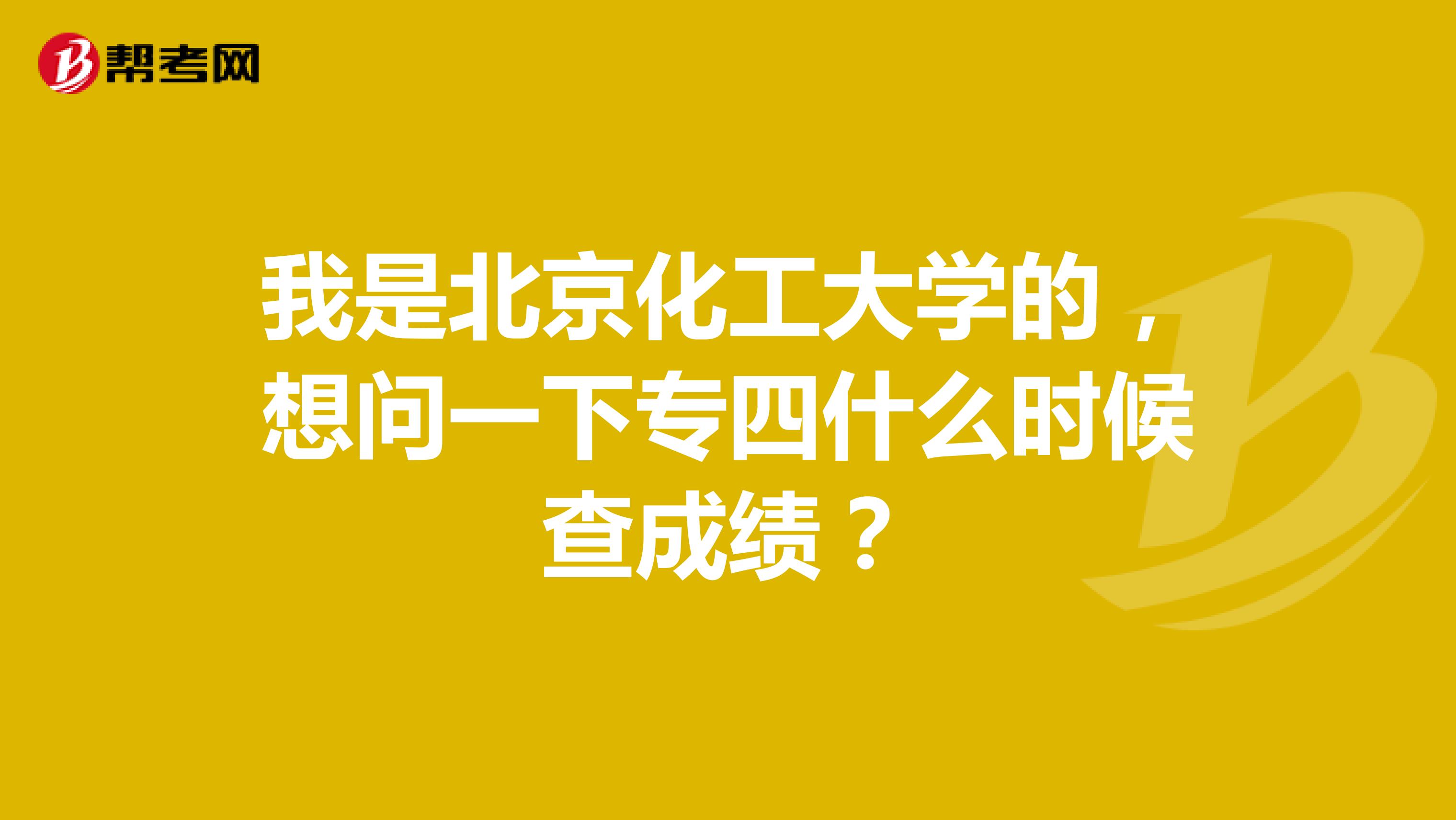 我是北京化工大学的,想问一下专四什么时候查成绩?