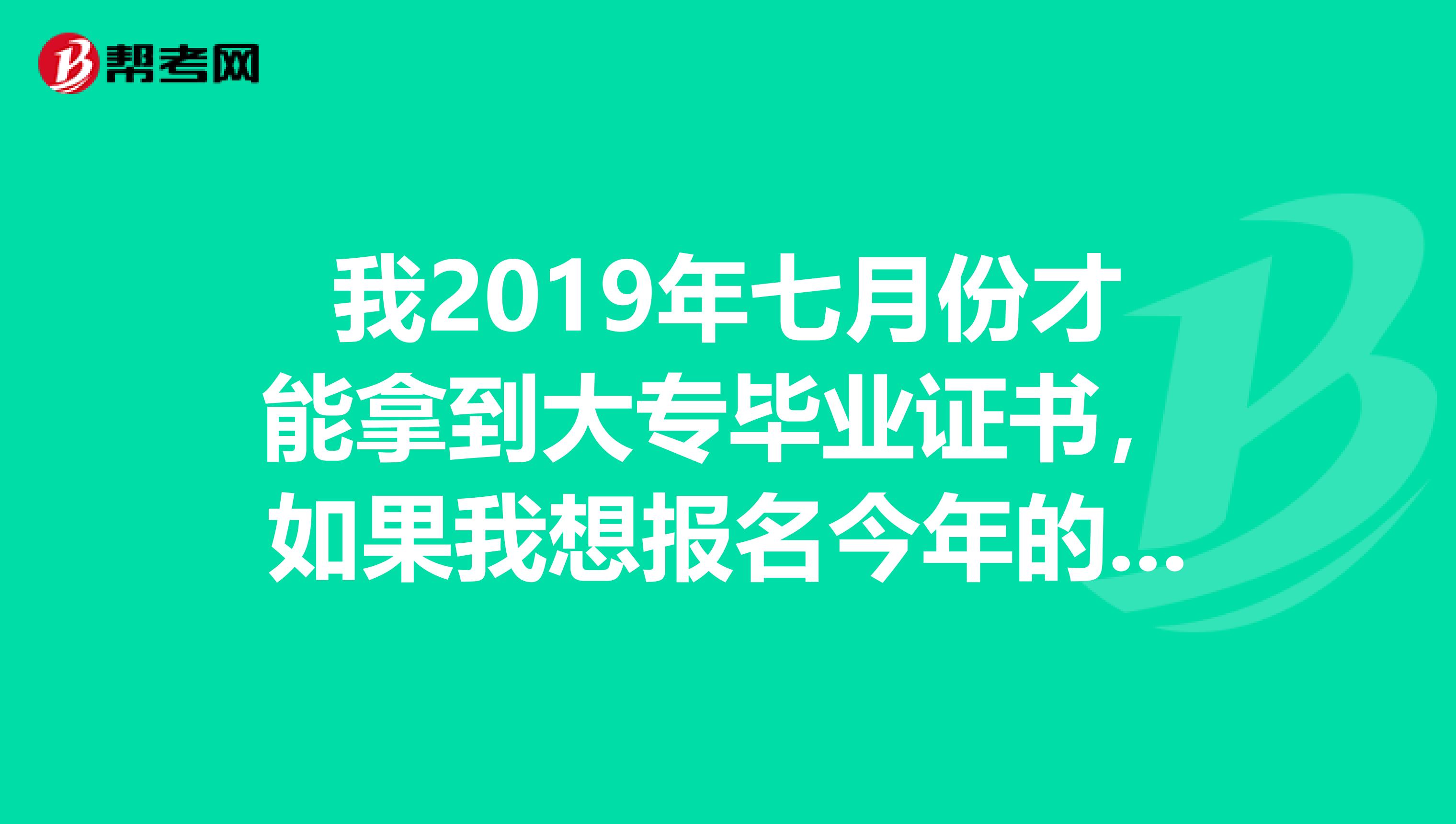 我2019年七月份才能拿到大专毕业证书，如果我想报名今年的初级会计职称，我今年能报名吗？我看报名条件上说