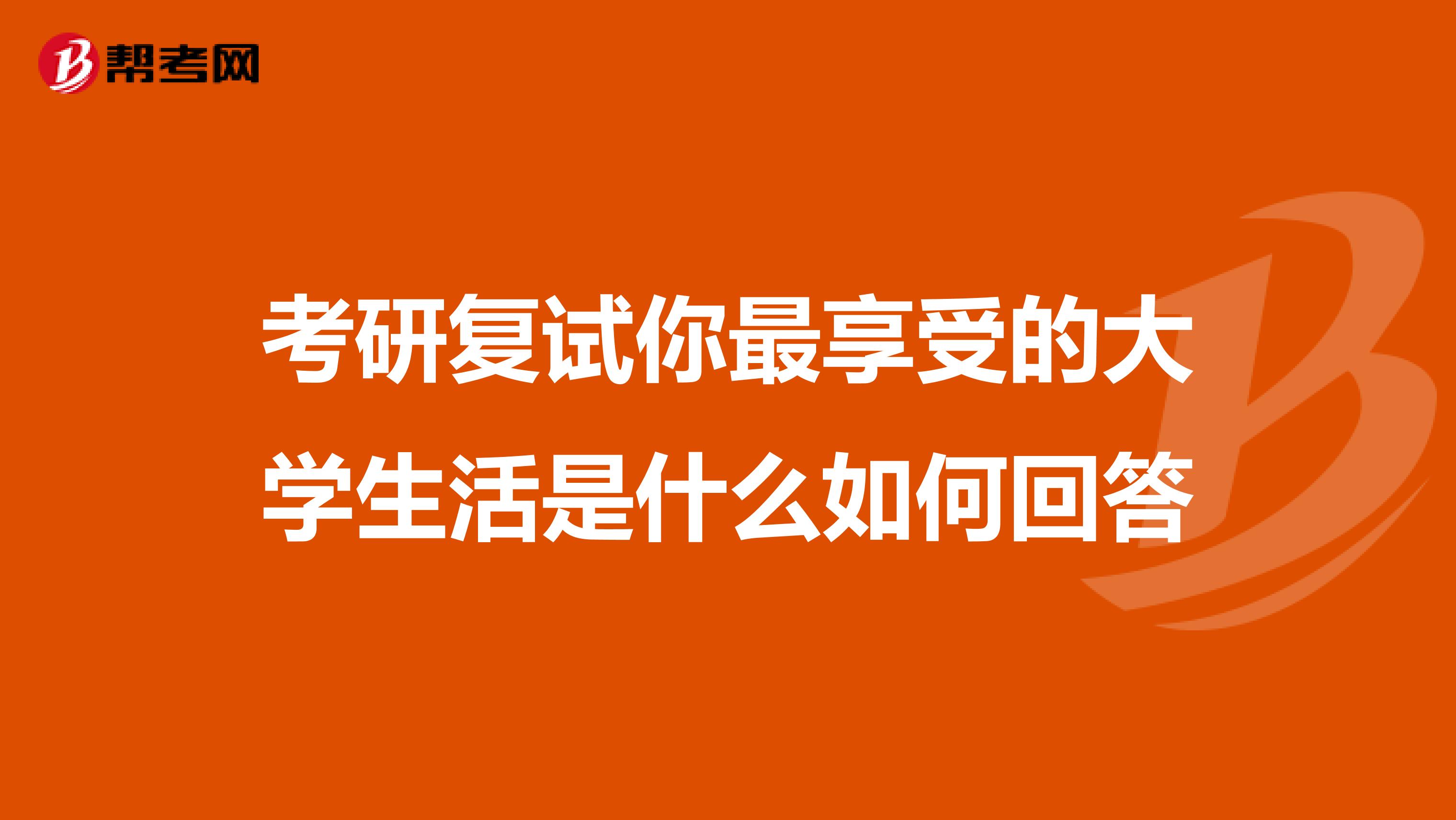 考研复试你最享受的大学生活是什么如何回答