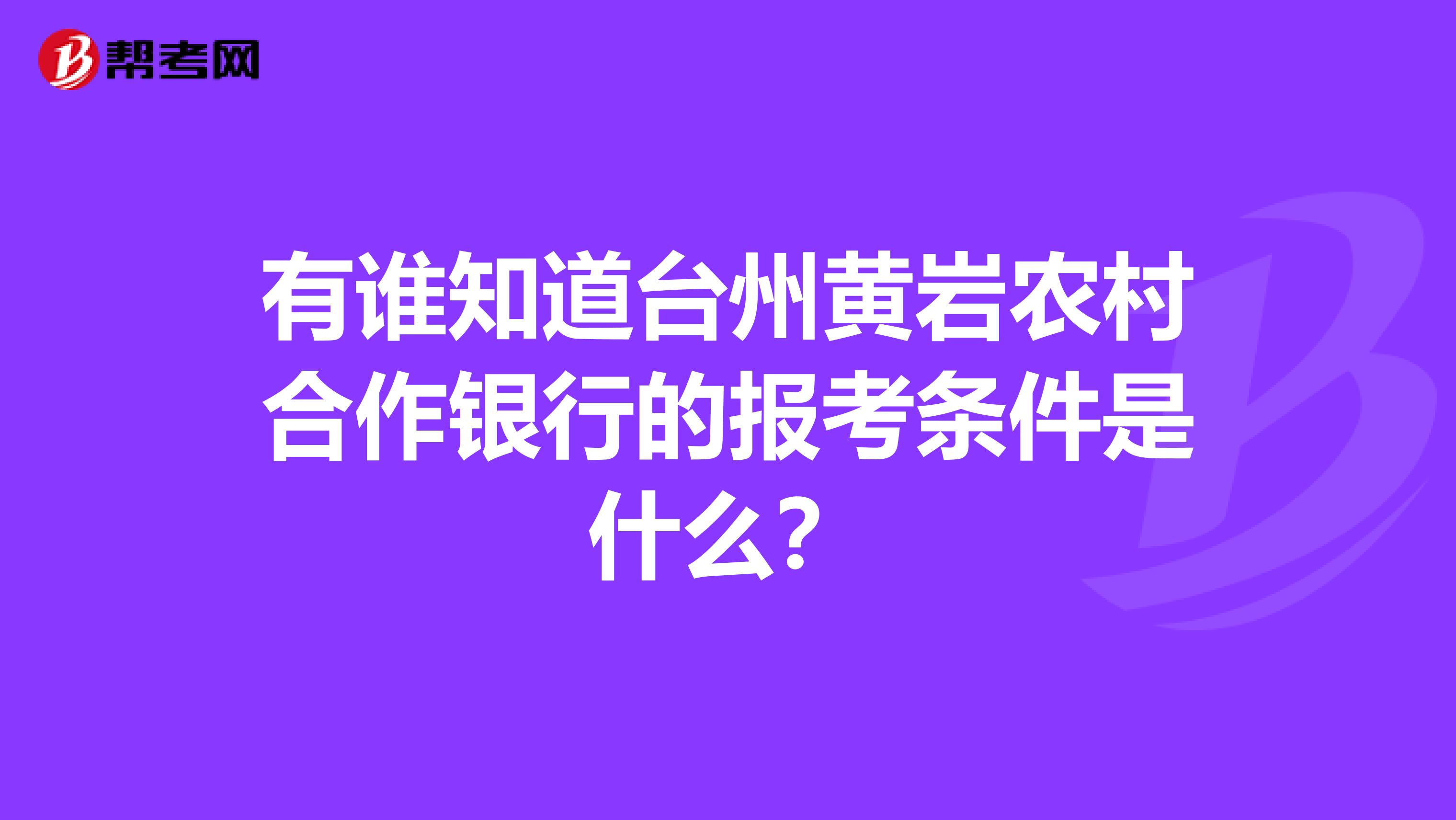 有谁知道台州黄岩农村合作银行的报考条件是什么？