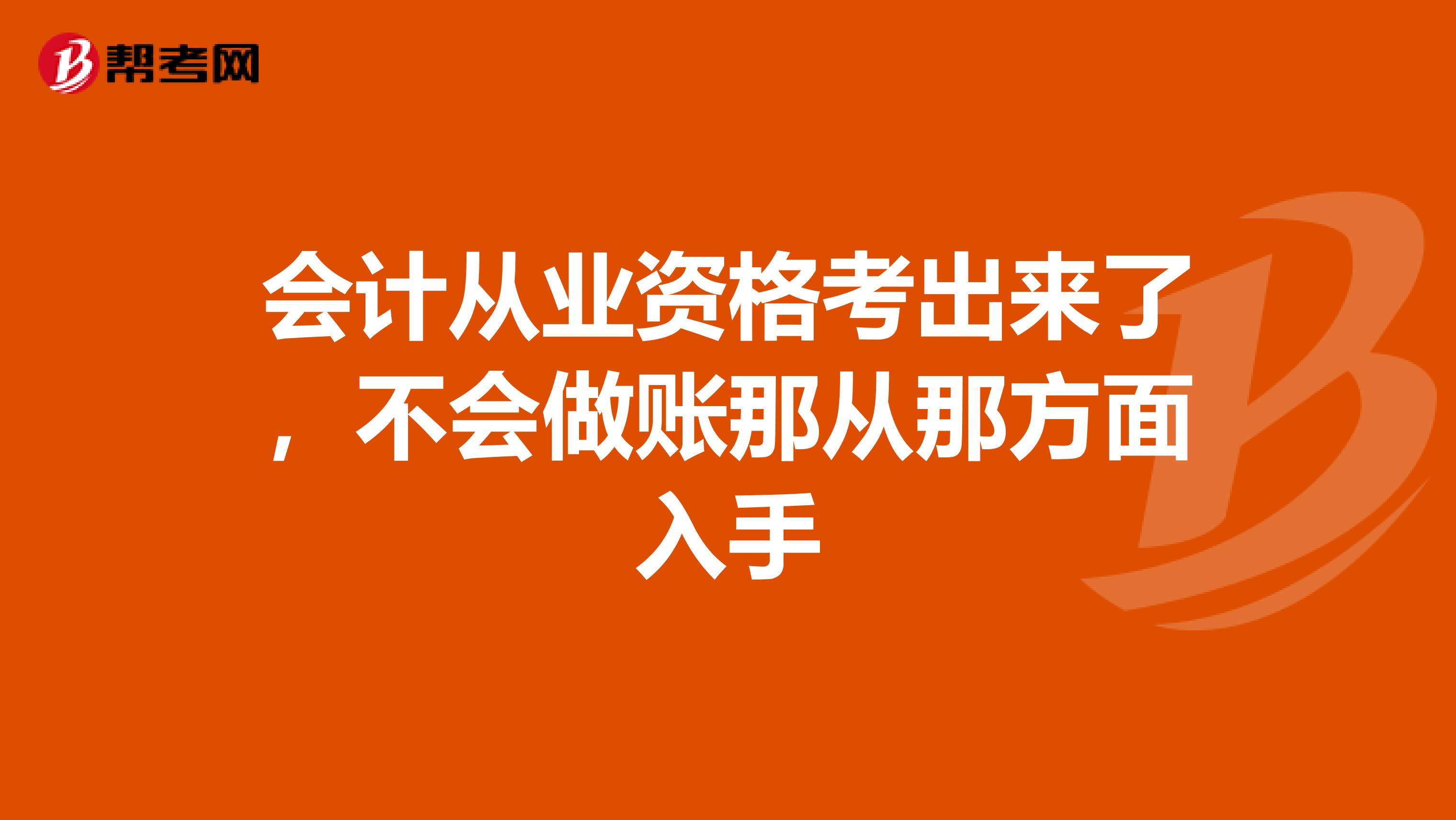 会计从业资格考出来了，不会做账那从那方面入手