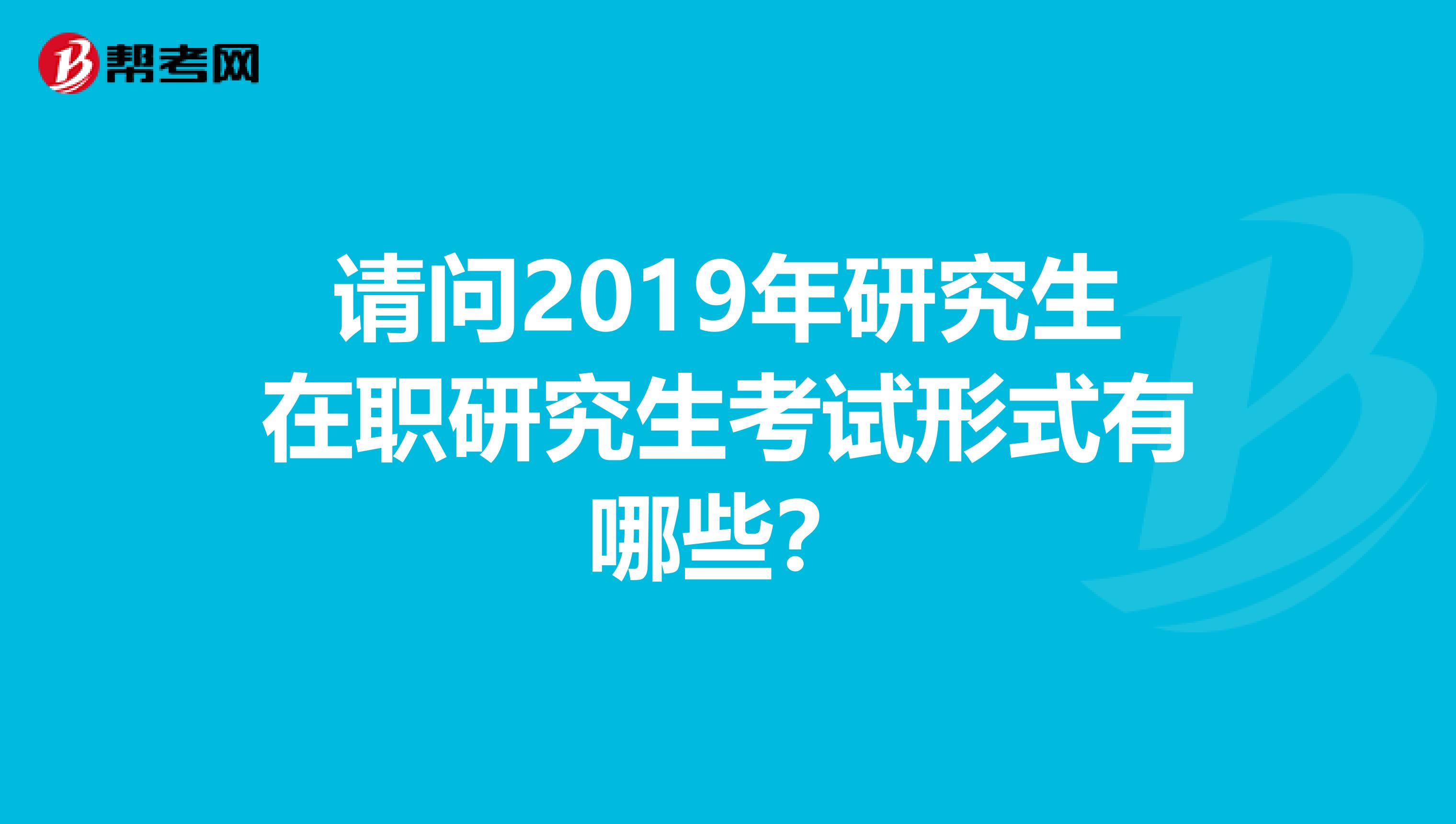 请问2019年研究生在职研究生考试形式有哪些?