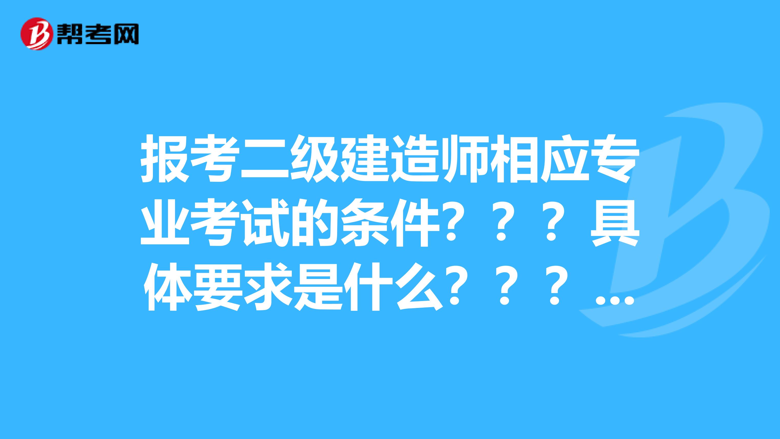 报考二级建造师相应专业考试的条件？？？具体要求是什么？？？测量职业资格证或钢筋工职业资格证可以吗？