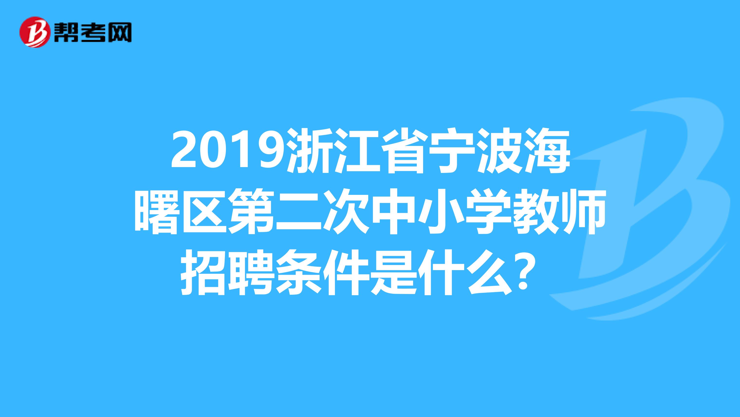 2019浙江省宁波海曙区第二次中小学教师招聘条件是什么？