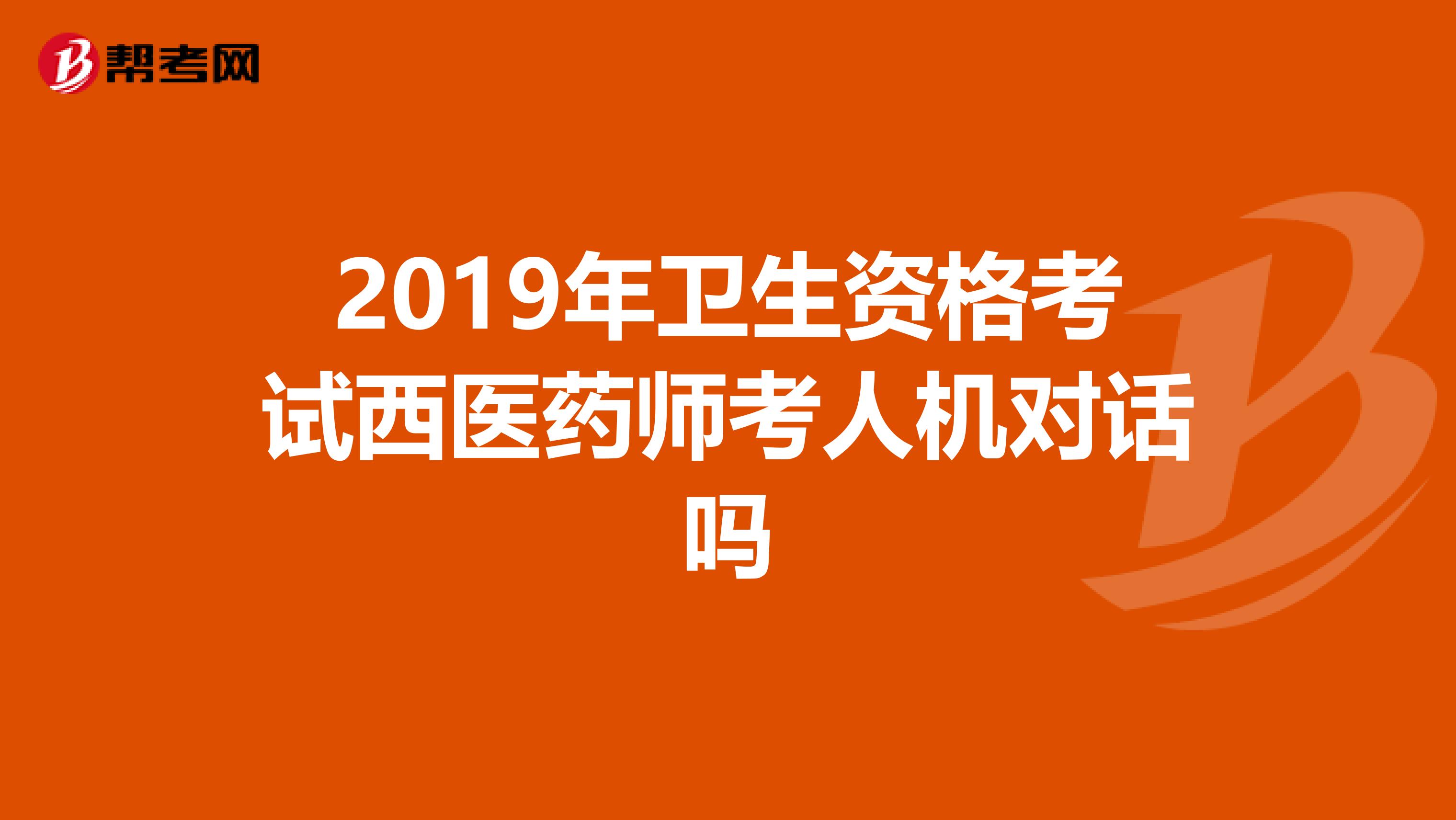 2019年卫生资格考试西医药师考人机对话吗