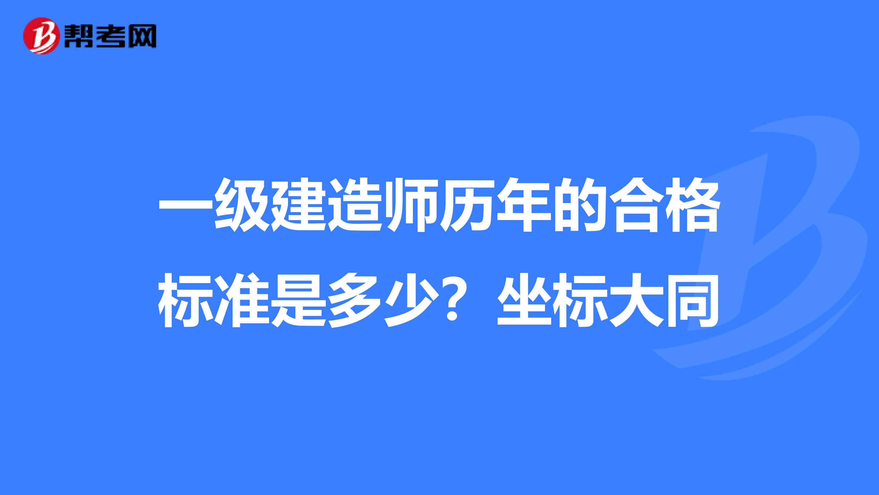 一级建造师历年的合格标准是多少?坐标大同
