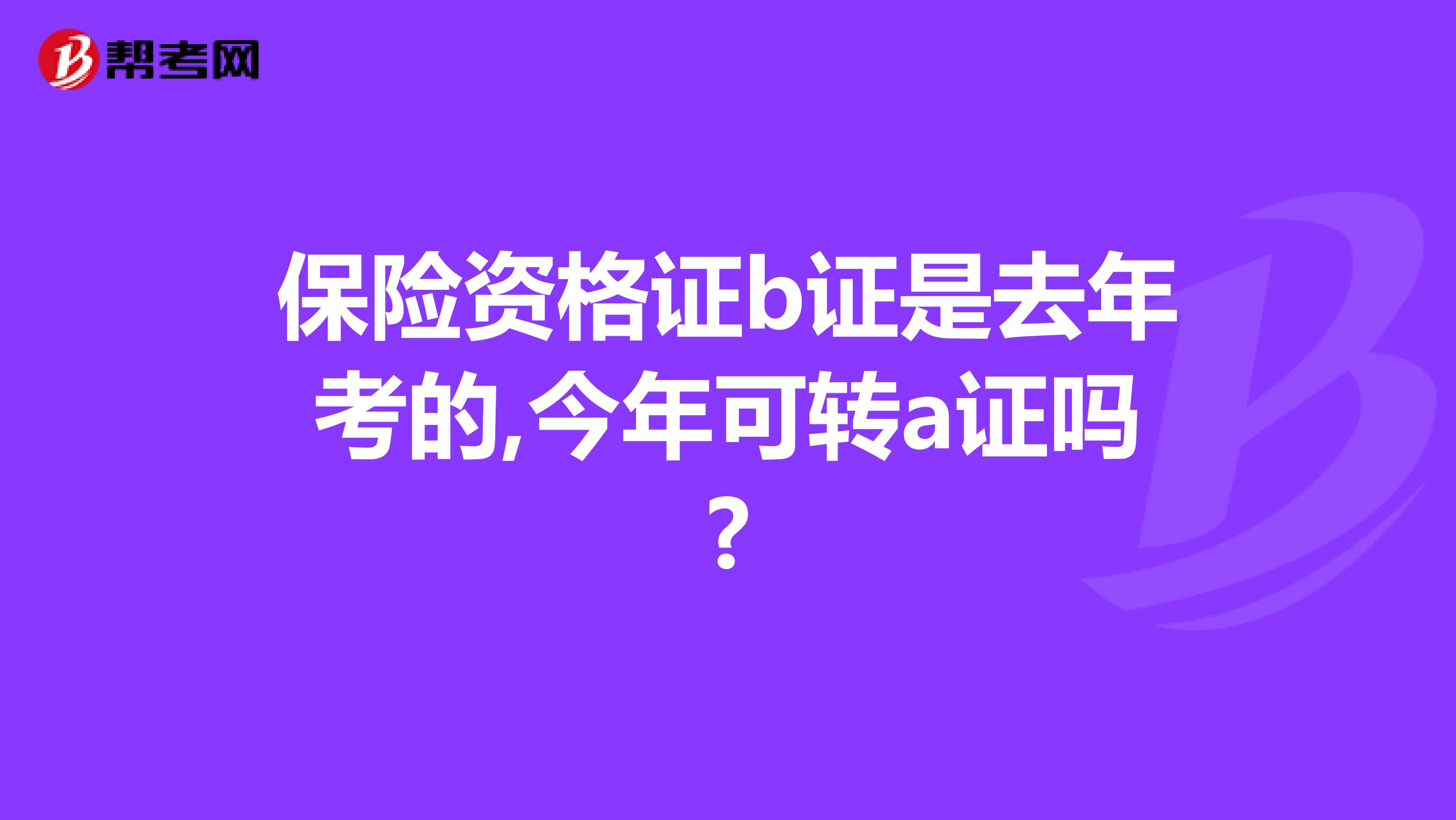 保险资格证b证是去年考的,今年可转a证吗?