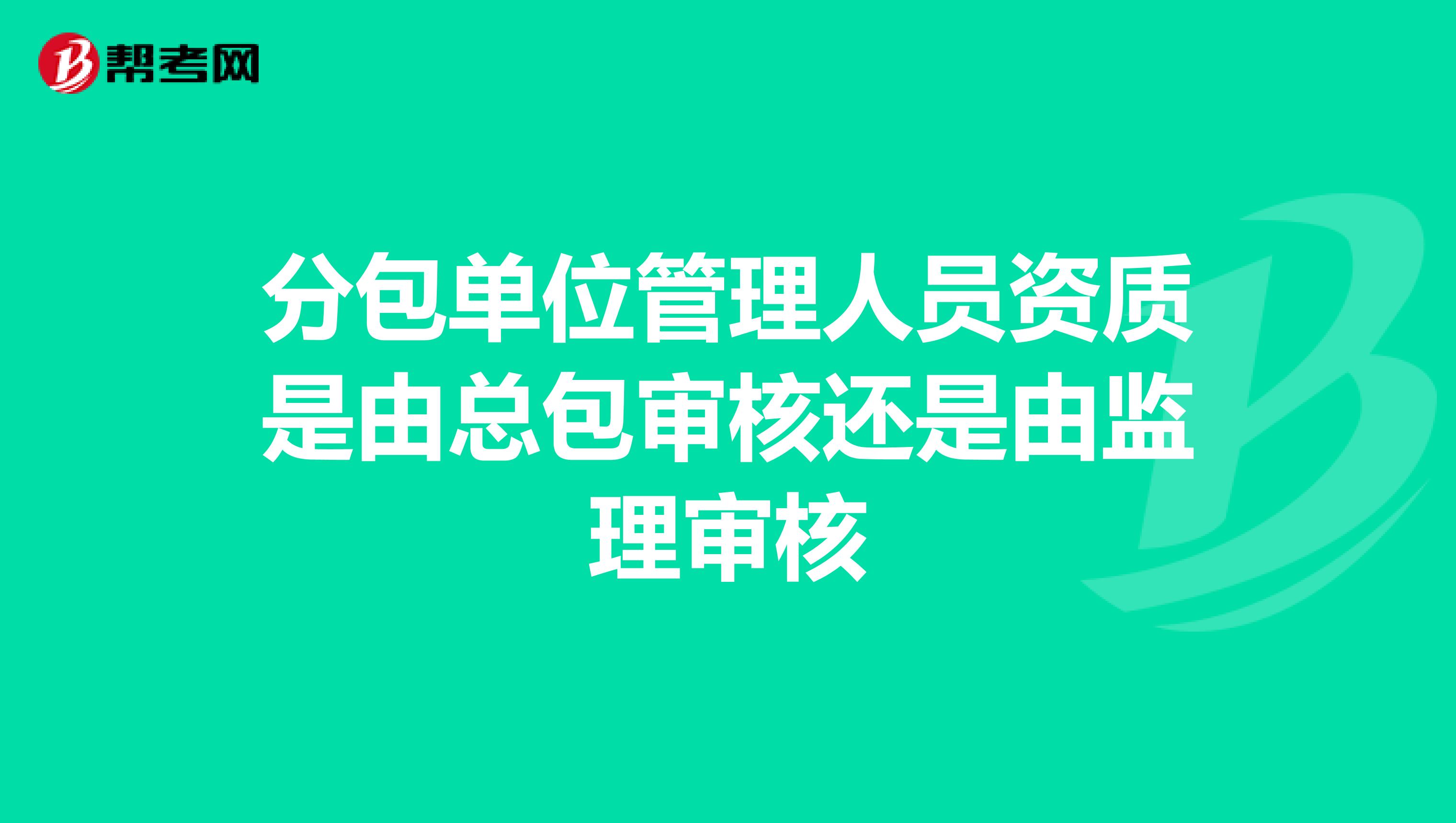 分包单位管理人员资质是由总包审核还是由监理审核